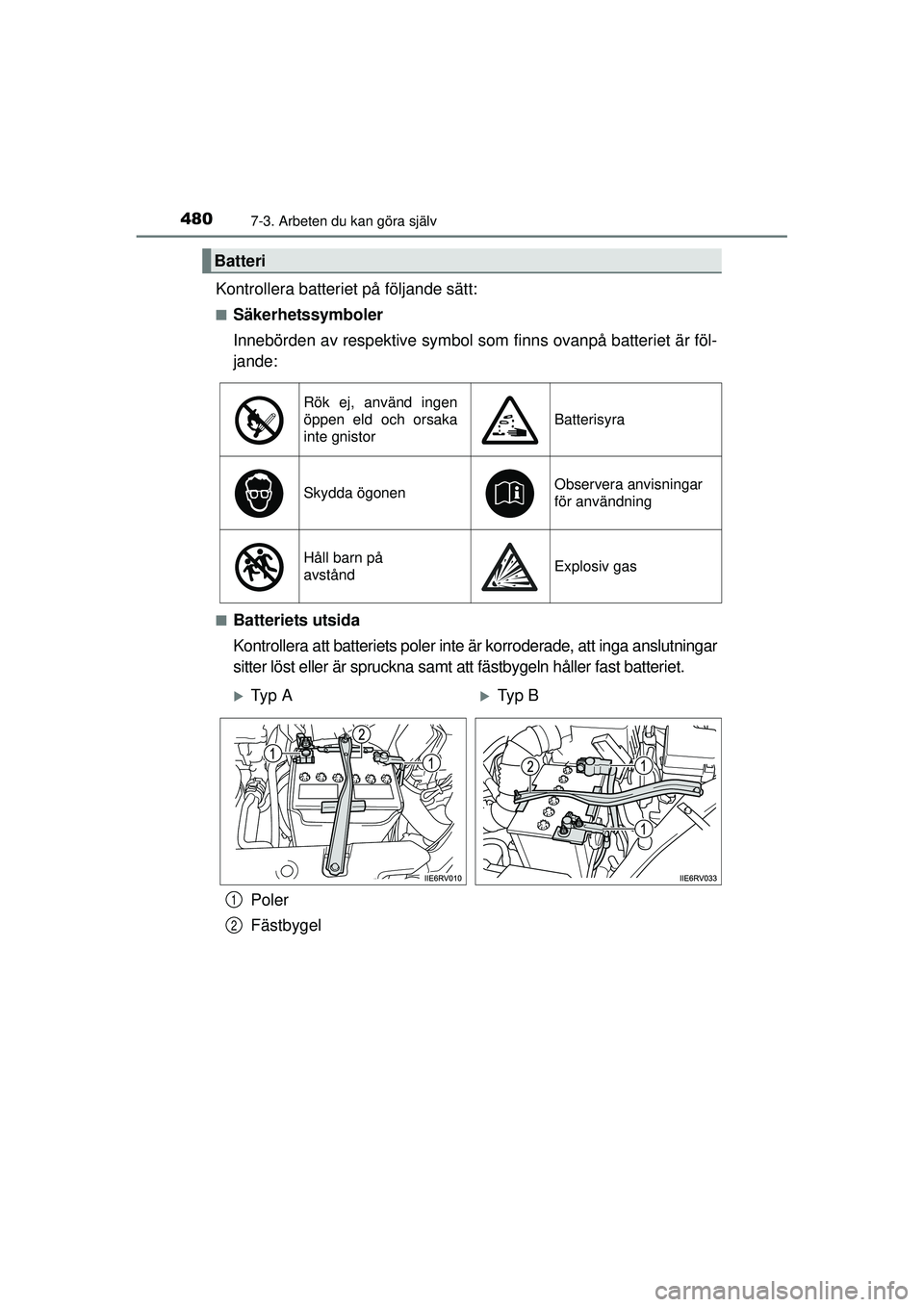 TOYOTA RAV4 2015  Bruksanvisningar (in Swedish) 4807-3. Arbeten du kan göra själv
OM42A45SE
Kontrollera batteriet på följande sätt:
■Säkerhetssymboler
Innebörden av respektive symbol som finns ovanpå batteriet är föl-
jande:
■Batterie