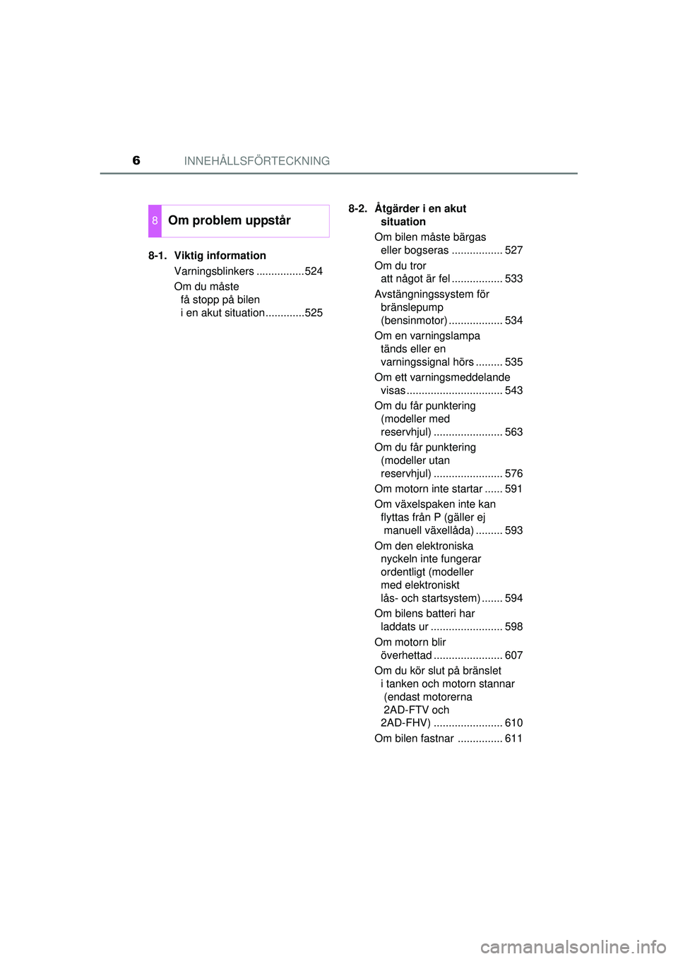 TOYOTA RAV4 2015  Bruksanvisningar (in Swedish) INNEHÅLLSFÖRTECKNING6
OM42A45SE8-1. Viktig information
Varningsblinkers ................524
Om du måste få stopp på bilen 
i en akut situation.............525 8-2. Åtgärder i en akut 
situation