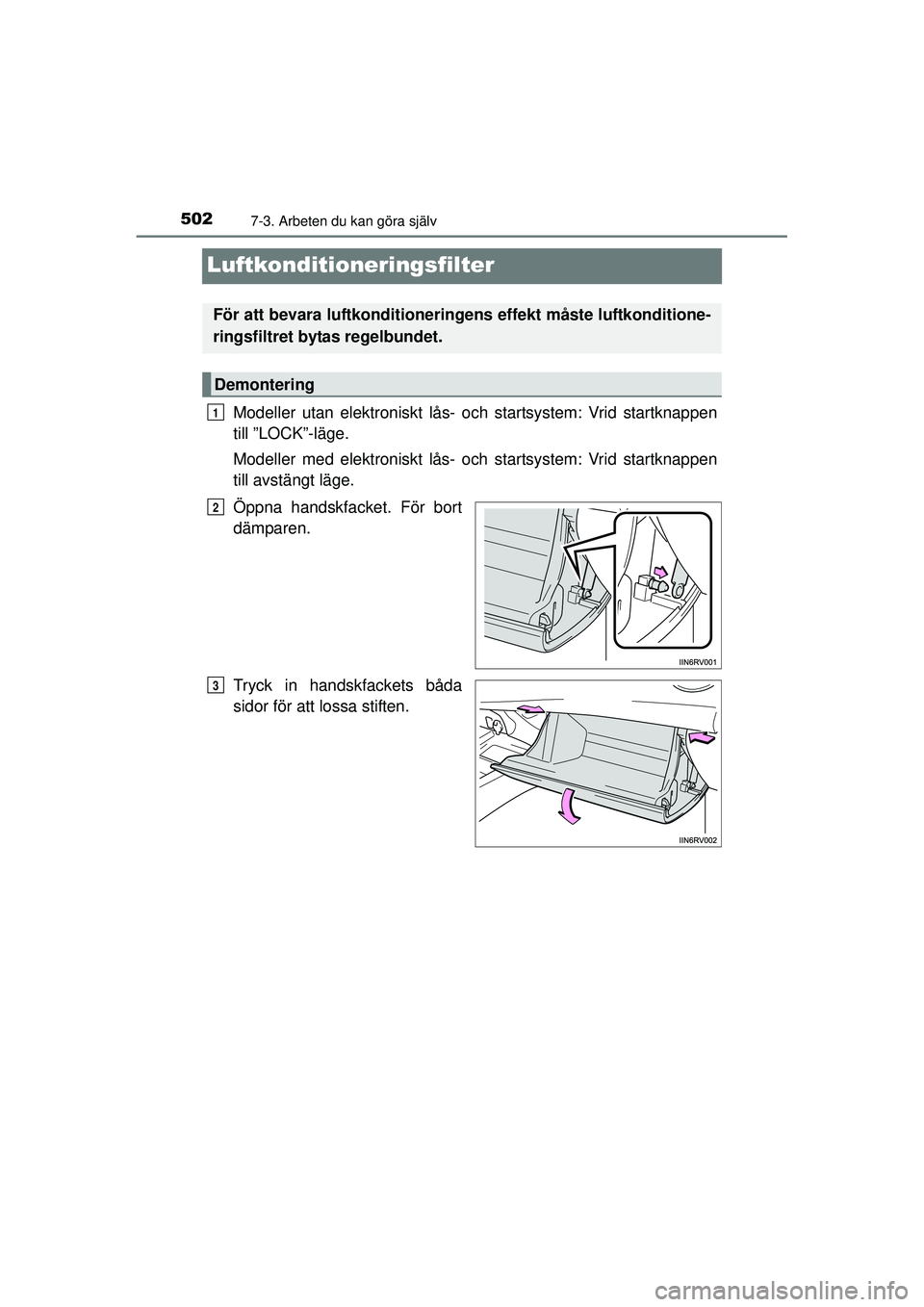 TOYOTA RAV4 2015  Bruksanvisningar (in Swedish) 5027-3. Arbeten du kan göra själv
OM42A45SE
Luftkonditioneringsfilter
Modeller utan elektroniskt lås- och startsystem: Vrid startknappen
till ”LOCK”-läge.
Modeller med elektroniskt lås- och s