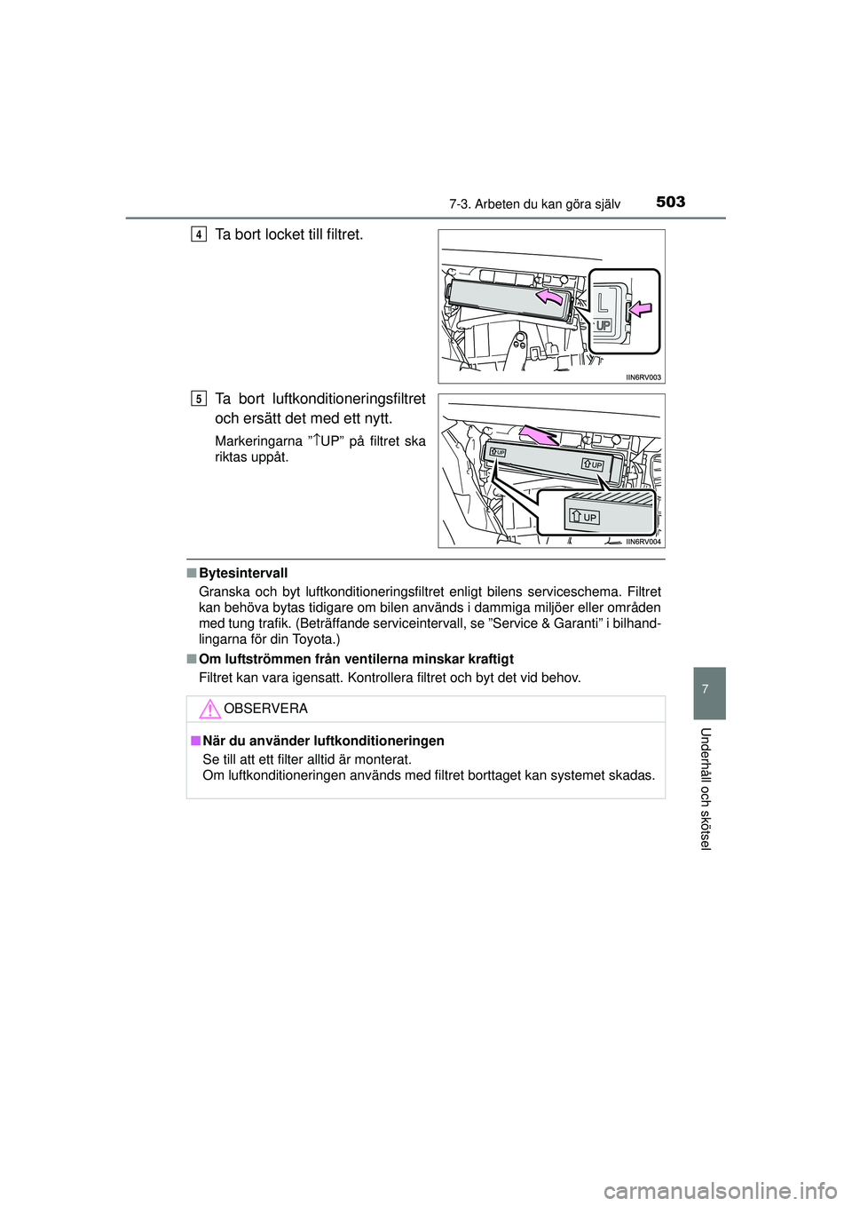 TOYOTA RAV4 2015 Bruksanvisningar (in Swedish) 5037-3. Arbeten du kan göra själv
OM42A45SE
7
Underhåll och skötsel
Ta bort locket till filtret.
Ta bort luftkonditioneringsfiltret
och ersätt det med ett nytt.
Markeringarna ”\bUP” på filtr TOYOTA RAV4 2015 Bruksanvisningar (in Swedish) 5037-3. Arbeten du kan göra själv
OM42A45SE
7
Underhåll och skötsel
Ta bort locket till filtret.
Ta bort luftkonditioneringsfiltret
och ersätt det med ett nytt.
Markeringarna ”\bUP” på filtr