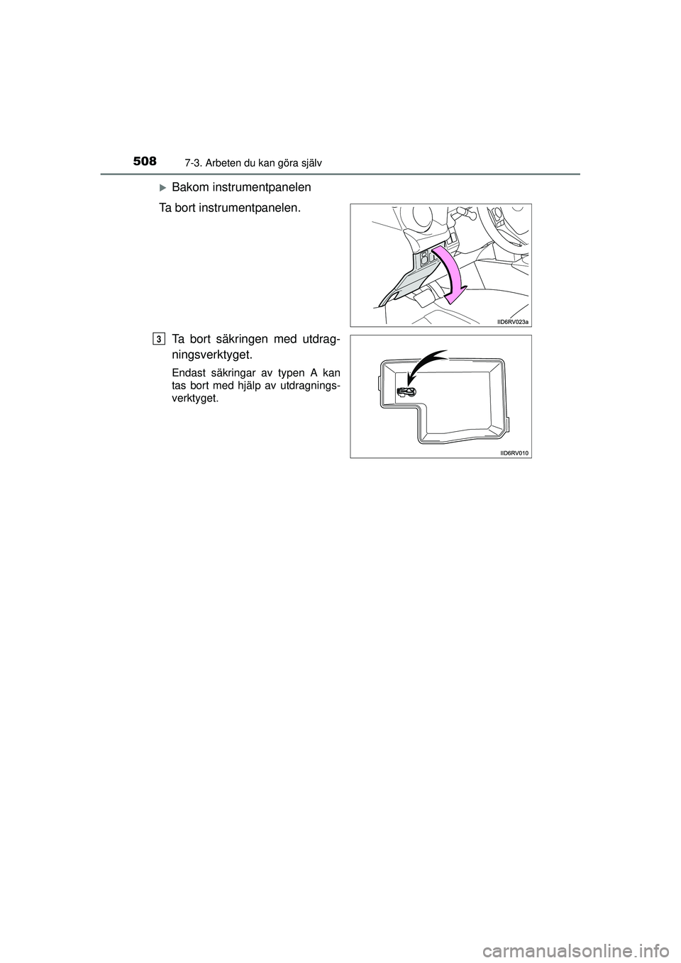 TOYOTA RAV4 2015  Bruksanvisningar (in Swedish) 5087-3. Arbeten du kan göra själv
OM42A45SE
�XBakom instrumentpanelen
Ta bort instrumentpanelen.
Ta bort säkringen med utdrag-
ningsverktyget.
Endast säkringar av typen A kan
tas bort med hjälp a