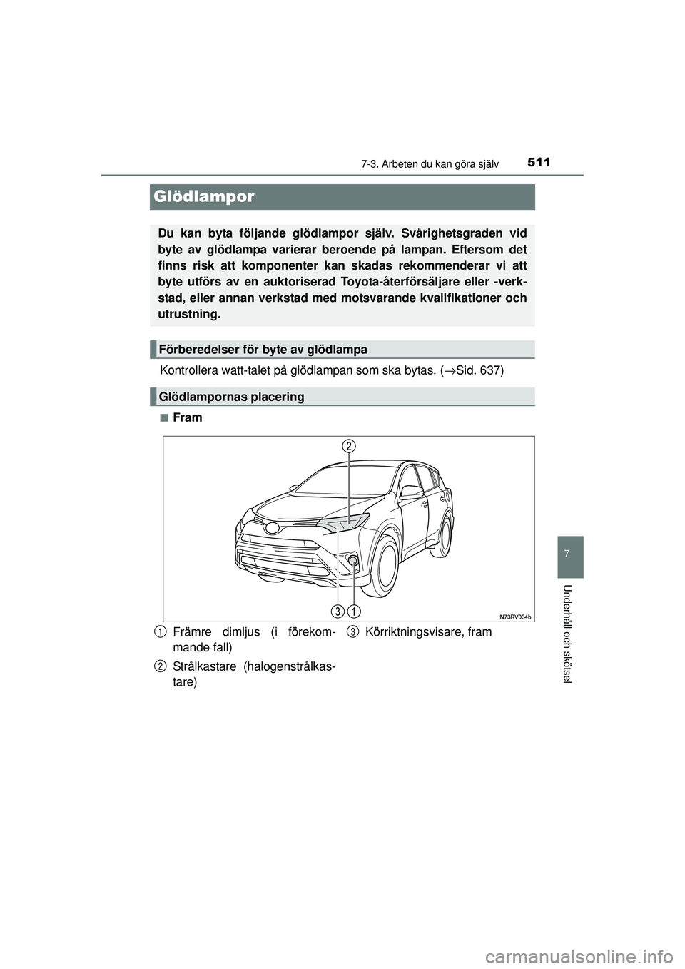 TOYOTA RAV4 2015  Bruksanvisningar (in Swedish) 5117-3. Arbeten du kan göra själv
OM42A45SE
7
Underhåll och skötsel
Glödlampor
Kontrollera watt-talet på glödlampan som ska bytas. (→Sid. 637)
■Fram
Du kan byta följande glödlampor  själ