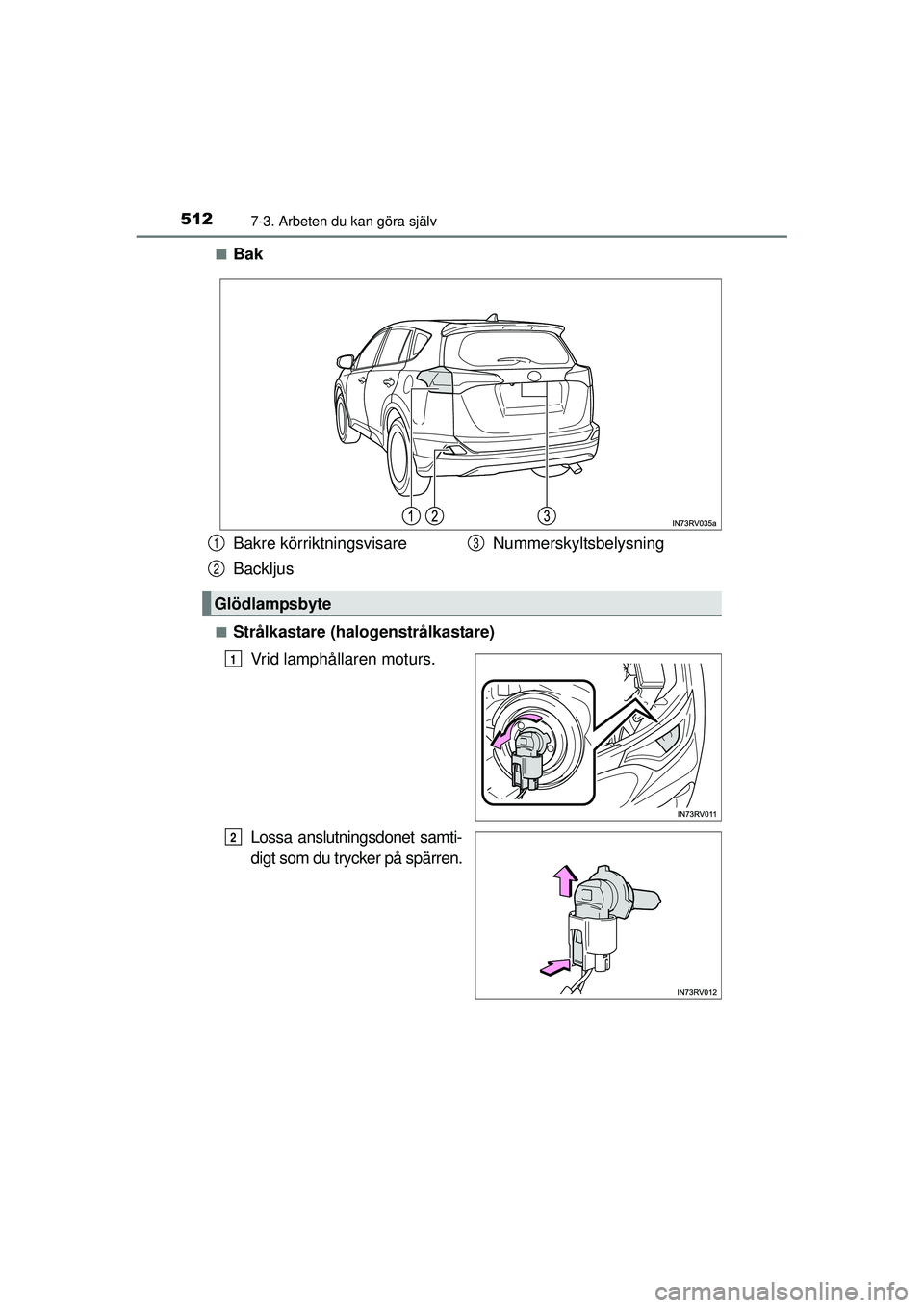 TOYOTA RAV4 2015  Bruksanvisningar (in Swedish) 5127-3. Arbeten du kan göra själv
OM42A45SE■
Bak
■Strålkastare (halogenstrålkastare)
Vrid lamphållaren moturs.
Lossa anslutningsdonet samti-
digt som du trycker på spärren.
Bakre körriktni