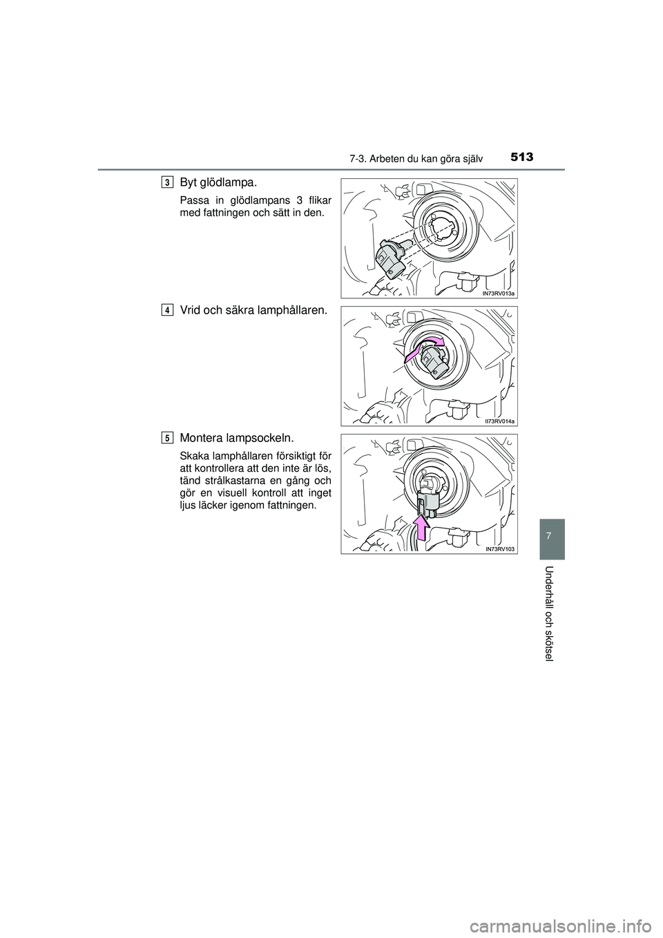 TOYOTA RAV4 2015  Bruksanvisningar (in Swedish) 5137-3. Arbeten du kan göra själv
OM42A45SE
7
Underhåll och skötsel
Byt glödlampa.
Passa in glödlampans 3 flikar
med fattningen och sätt in den.
Vrid och säkra lamphållaren.
Montera lampsocke