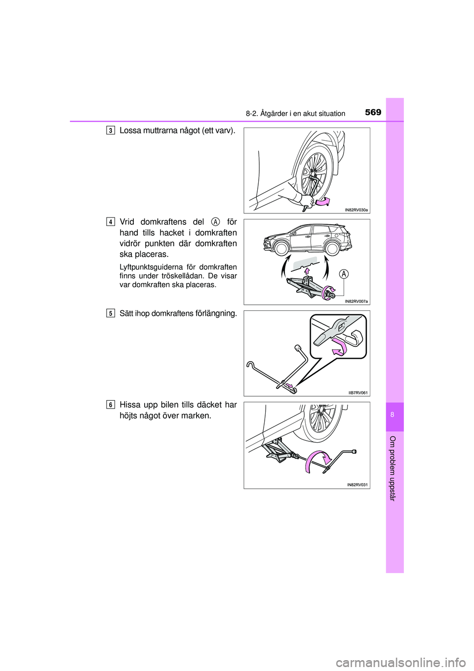 TOYOTA RAV4 2015 Bruksanvisningar (in Swedish) 5698-2. Åtgärder i en akut situation
8
Om problem uppstår
OM42A45SE
Lossa muttrarna något (ett varv).
Vrid domkraftens del för
hand tills hacket i domkraften
vidrör punkten där domkraften
ska TOYOTA RAV4 2015 Bruksanvisningar (in Swedish) 5698-2. Åtgärder i en akut situation
8
Om problem uppstår
OM42A45SE
Lossa muttrarna något (ett varv).
Vrid domkraftens del för
hand tills hacket i domkraften
vidrör punkten där domkraften
ska
