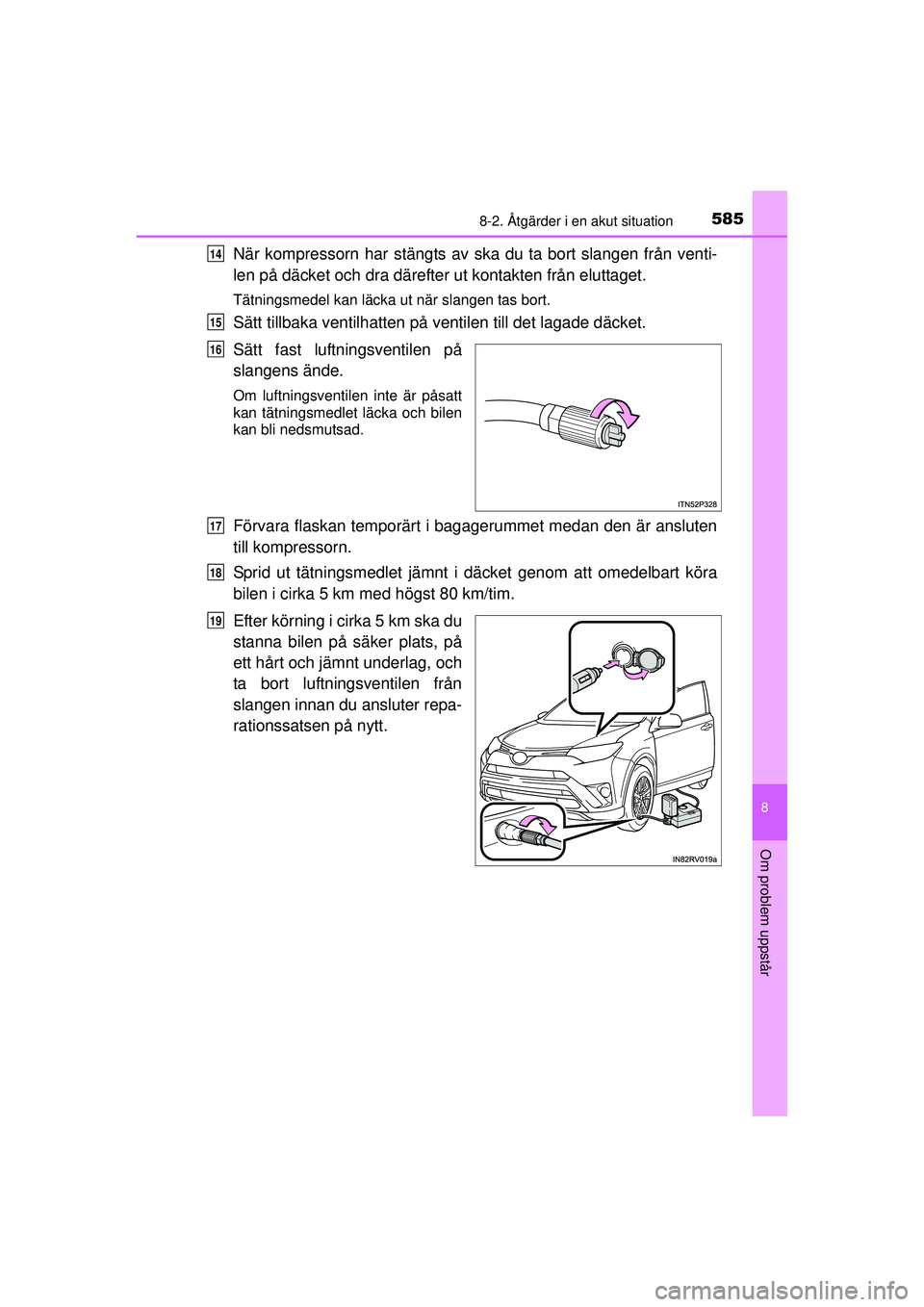 TOYOTA RAV4 2015  Bruksanvisningar (in Swedish) 5858-2. Åtgärder i en akut situation
8
Om problem uppstår
OM42A45SE
När kompressorn har stängts av ska du ta bort slangen från venti-
len på däcket och dra därefter ut kontakten från eluttag