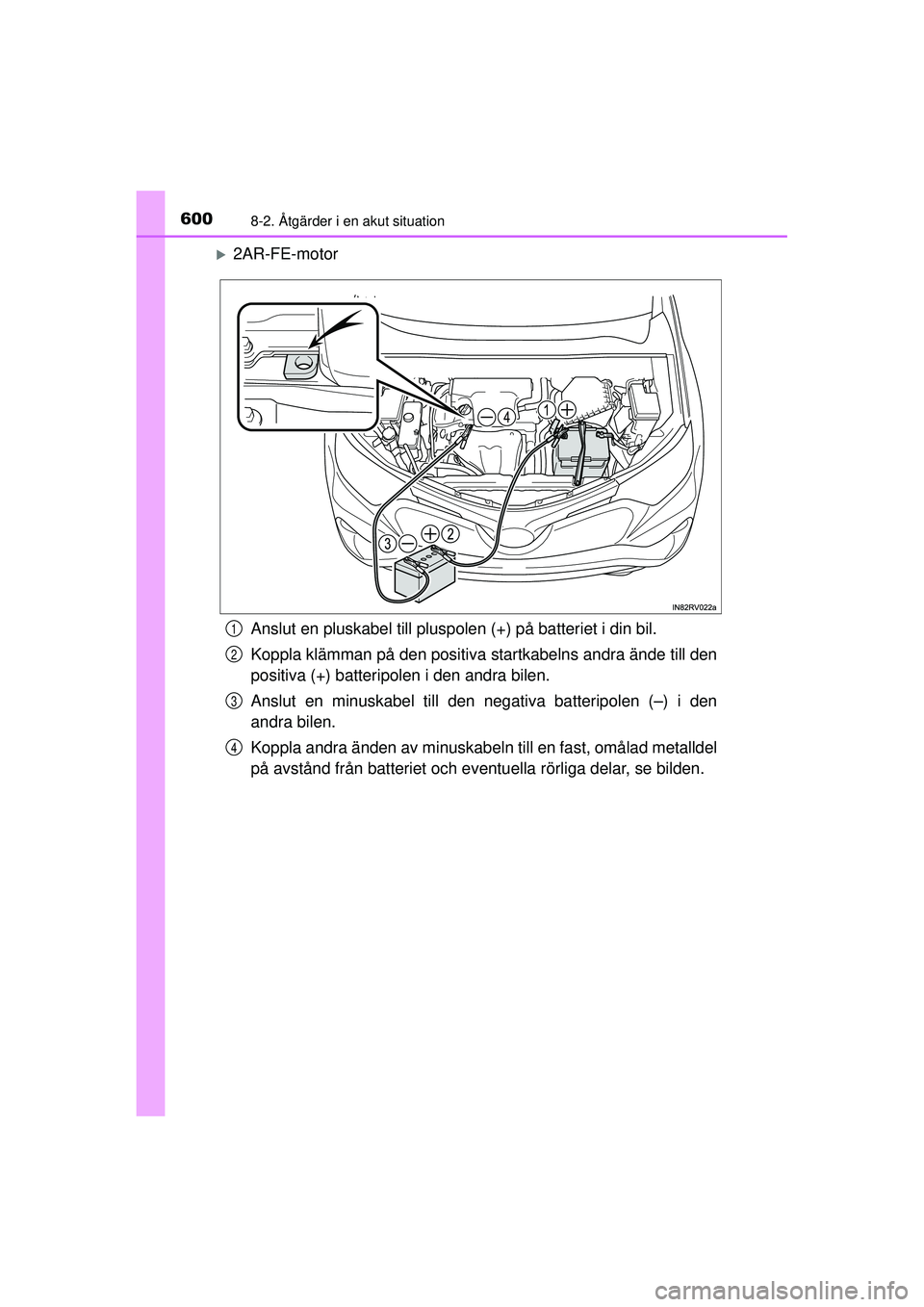 TOYOTA RAV4 2015  Bruksanvisningar (in Swedish) 6008-2. Åtgärder i en akut situation
OM42A45SE
�X2AR-FE-motorAnslut en pluskabel till pluspolen (+) på batteriet i din bil.
Koppla klämman på den positiva  startkabelns andra ände till den
posit