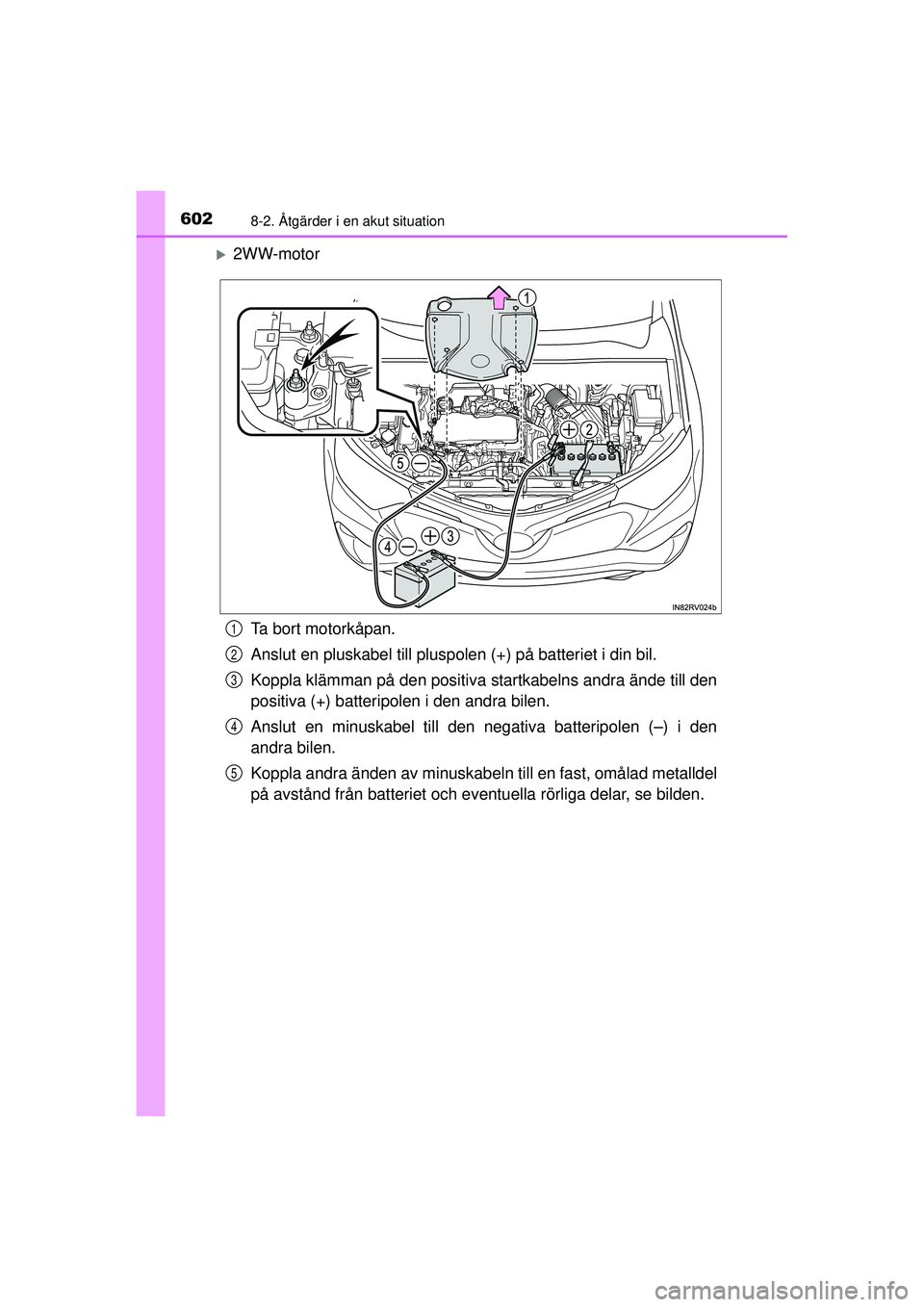 TOYOTA RAV4 2015  Bruksanvisningar (in Swedish) 6028-2. Åtgärder i en akut situation
OM42A45SE
�X2WW-motorTa bort motorkåpan.
Anslut en pluskabel till pluspolen (+) på batteriet i din bil.
Koppla klämman på den positiva  startkabelns andra ä