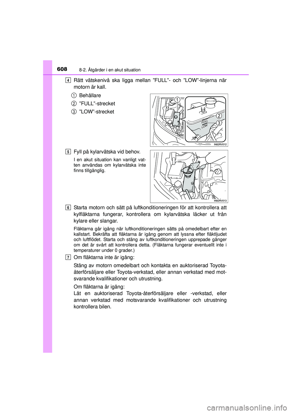 TOYOTA RAV4 2015  Bruksanvisningar (in Swedish) 6088-2. Åtgärder i en akut situation
OM42A45SE
Rätt vätskenivå ska ligga mellan ”FULL”- och ”LOW”-linjerna när
motorn är kall.Behållare
”FULL”-strecket
”LOW”-strecket
Fyll på 