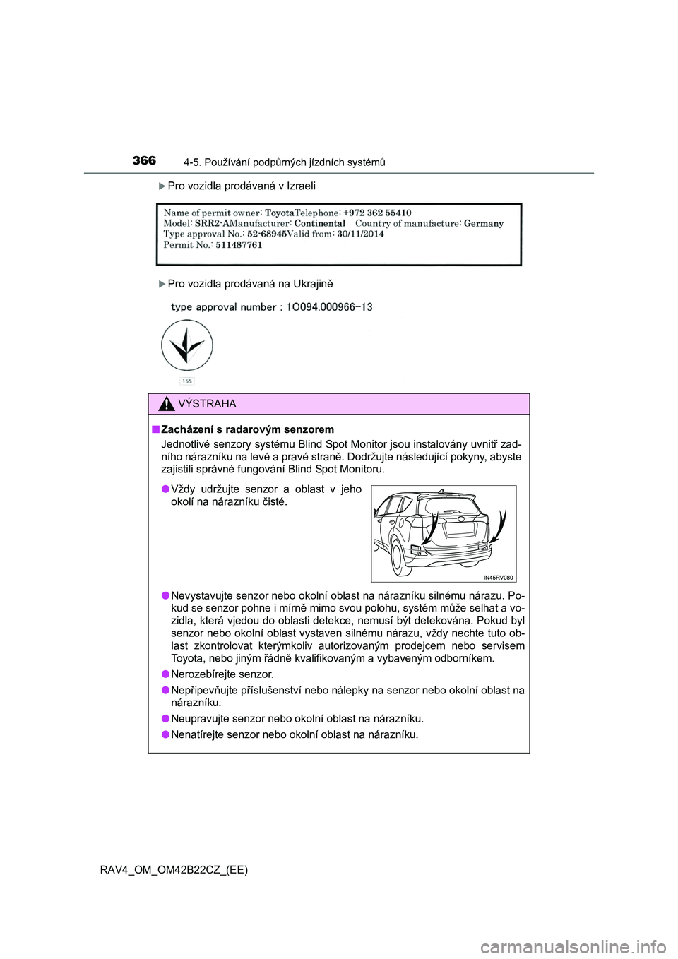 TOYOTA RAV4 2016 Návod na použití (in Czech) 3664-5. Používání podpůrných jízdních systémů
RAV4_OM_OM42B22CZ_(EE)
Pro vozidla prodávaná v Izraeli
Pro vozidla prodávaná na Ukrajině
VÝSTRAHA
■Zacházení s radarovým senzor TOYOTA RAV4 2016 Návod na použití (in Czech) 3664-5. Používání podpůrných jízdních systémů
RAV4_OM_OM42B22CZ_(EE)
Pro vozidla prodávaná v Izraeli
Pro vozidla prodávaná na Ukrajině
VÝSTRAHA
■Zacházení s radarovým senzor