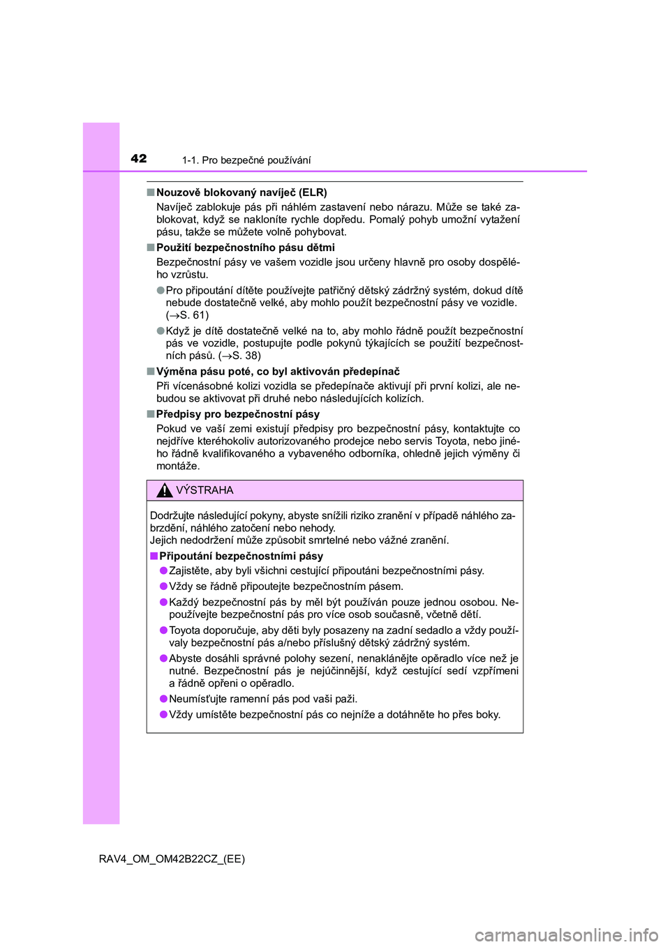 TOYOTA RAV4 2016  Návod na použití (in Czech) 421-1. Pro bezpečné používání
RAV4_OM_OM42B22CZ_(EE)
■Nouzově blokovaný navíječ (ELR) 
Navíje č zablokuje pás při náhlém zastavení nebo nárazu. Může se také za- 
blokovat, když