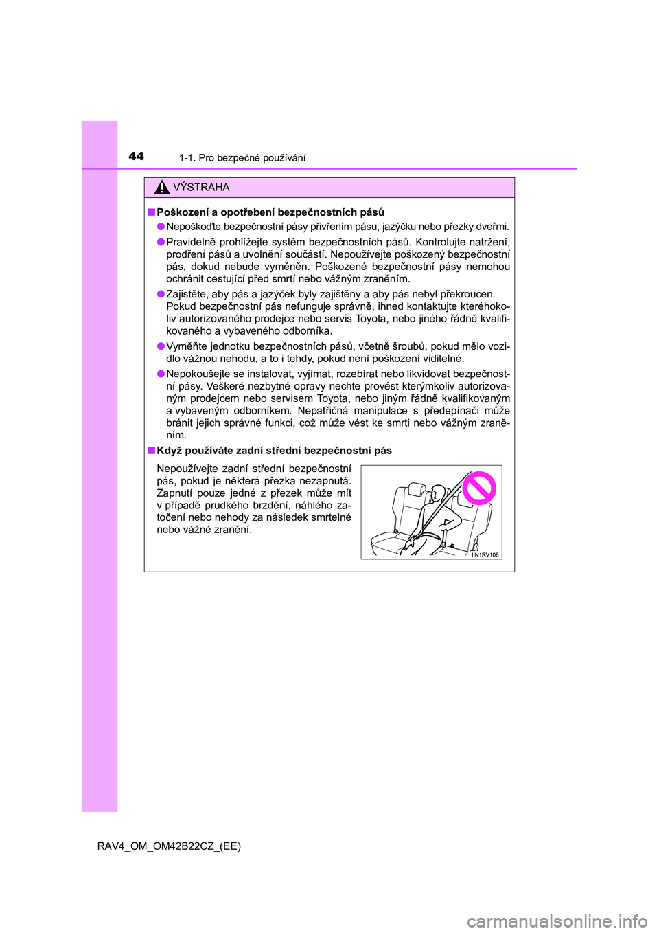 TOYOTA RAV4 2016  Návod na použití (in Czech) 441-1. Pro bezpečné používání
RAV4_OM_OM42B22CZ_(EE)
VÝSTRAHA
■Poškození a opotřebení bezpečnostních pásů 
● Nepoškoďte bezpečnostní pásy přivřením pásu, jazýčku nebo př