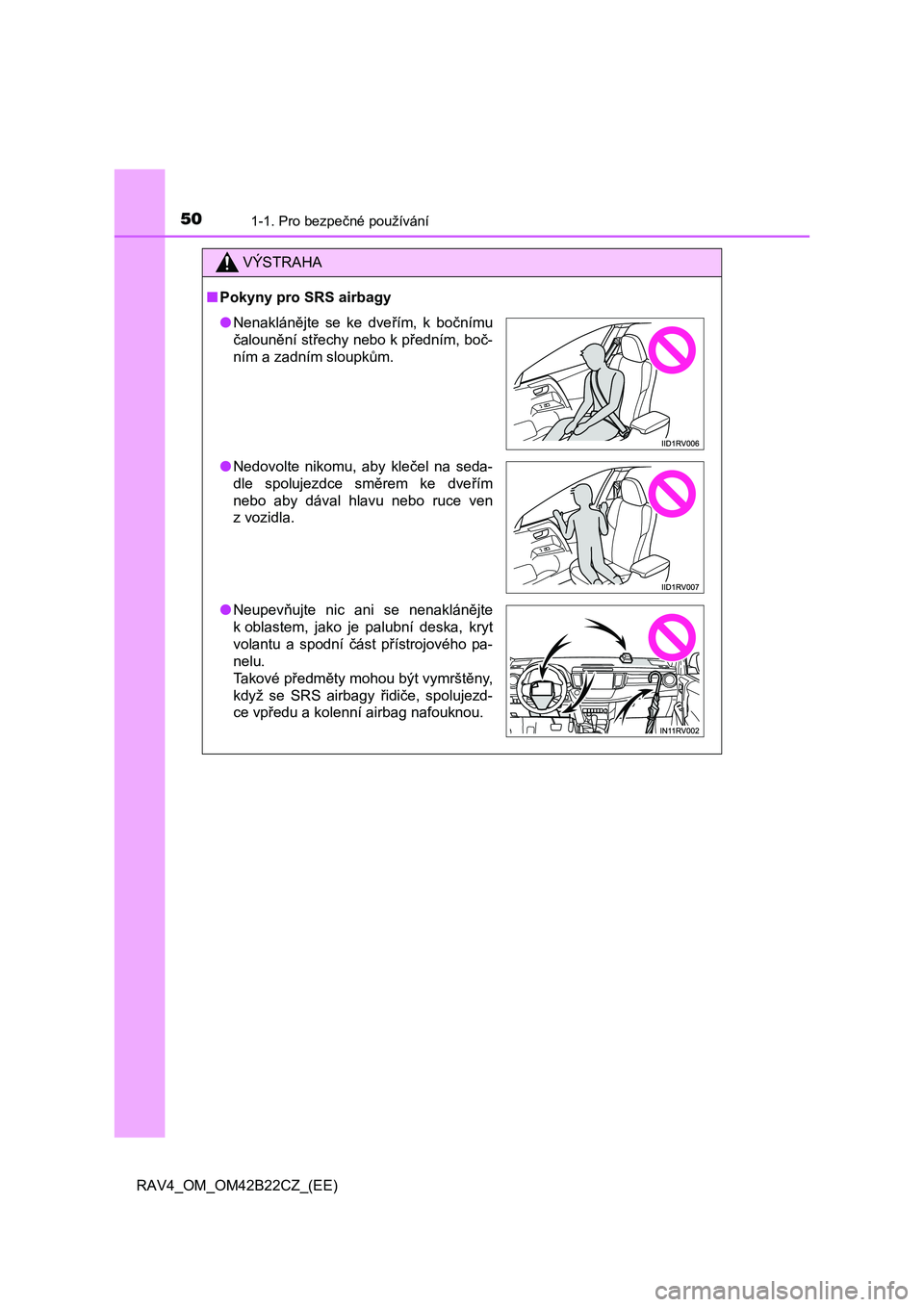 TOYOTA RAV4 2016  Návod na použití (in Czech) 501-1. Pro bezpečné používání
RAV4_OM_OM42B22CZ_(EE)
VÝSTRAHA
■Pokyny pro SRS airbagy
●Nenaklánějte se ke dveřím, k bočnímu 
č alounění střechy nebo k předním, boč- 
ním a zad