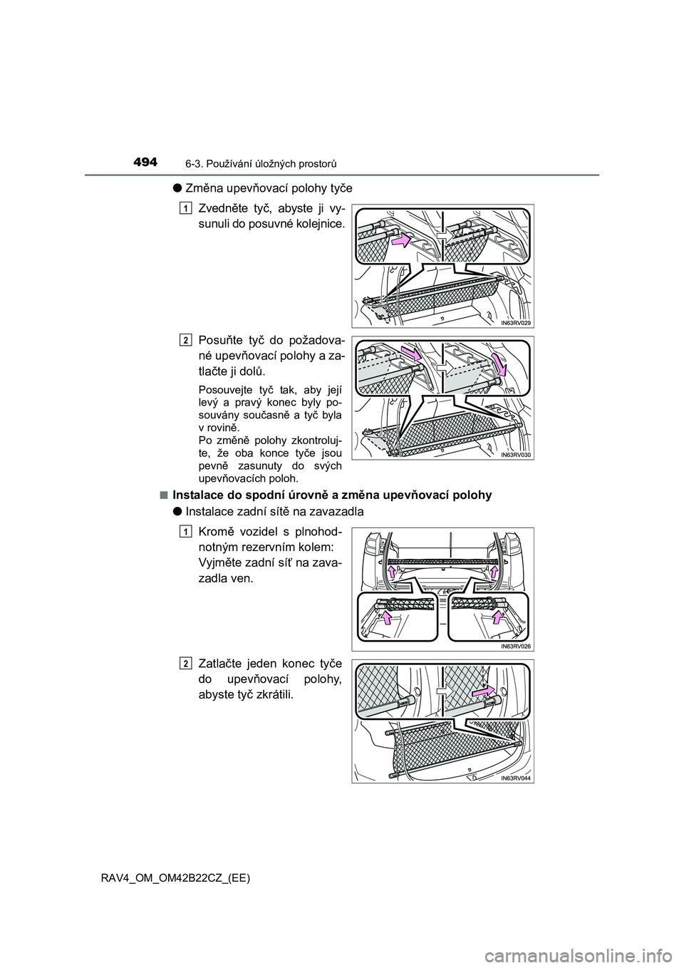 TOYOTA RAV4 2016  Návod na použití (in Czech) 494
RAV4_OM_OM42B22CZ_(EE)
6-3. Používání úložných prostorů
●Změna upevňovací polohy tyče 
Zvedn ěte tyč, abyste ji vy- 
sunuli do posuvné kolejnice. 
Posu ňte tyč do požadova- 
n