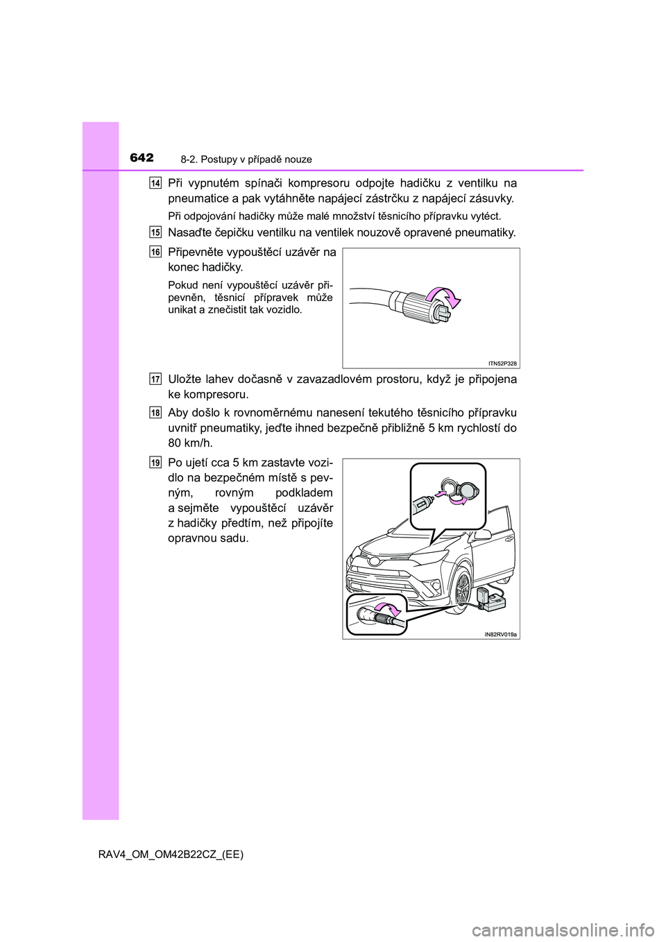 TOYOTA RAV4 2016  Návod na použití (in Czech) 6428-2. Postupy v případě nouze
RAV4_OM_OM42B22CZ_(EE)
Při vypnutém spínači kompresoru odpojte hadičku z ventilku na 
pneumatice a pak vytáhn ěte napájecí zástrčku z napájecí zásuvky.