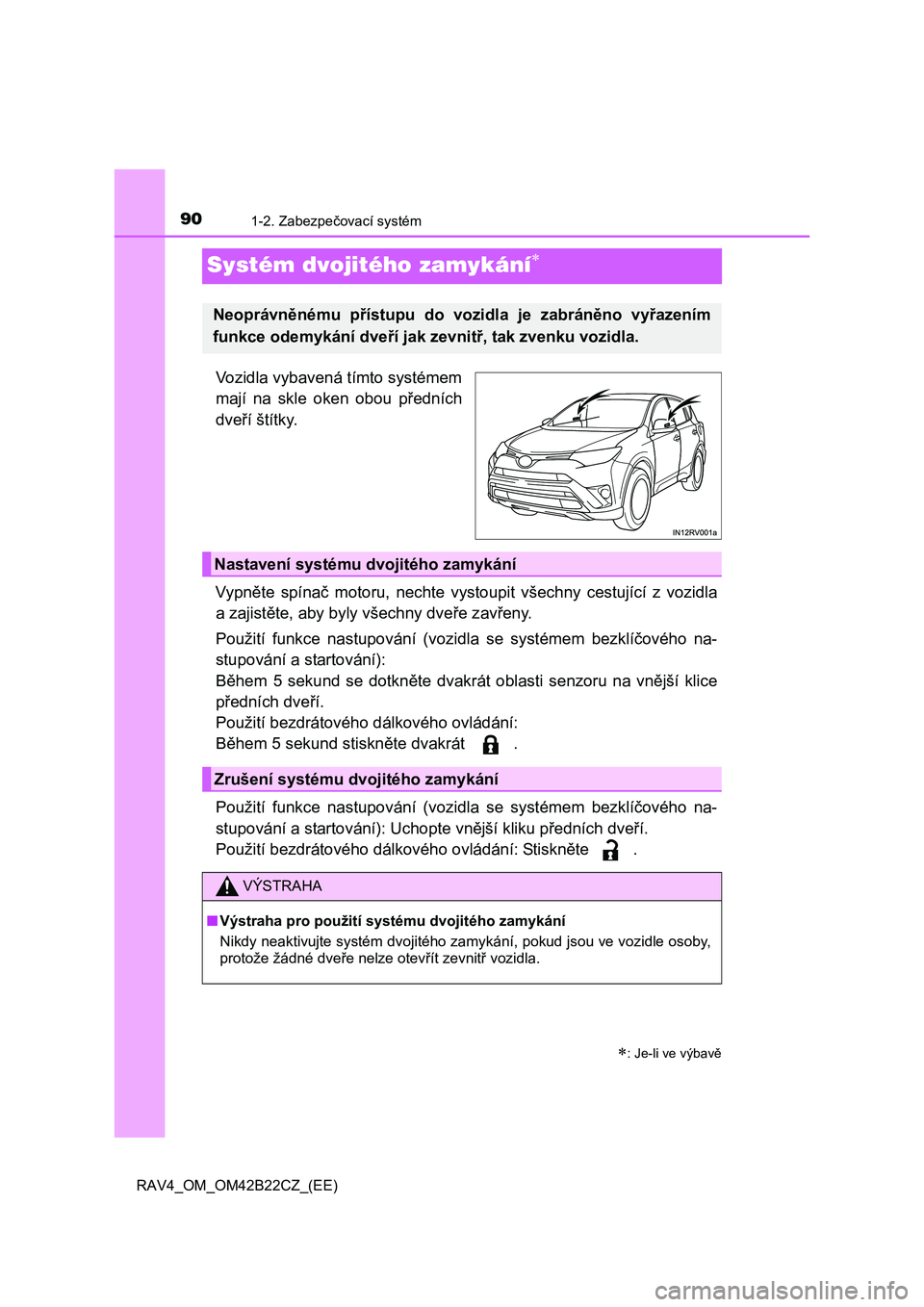 TOYOTA RAV4 2016  Návod na použití (in Czech) 901-2. Zabezpečovací systém
RAV4_OM_OM42B22CZ_(EE)
Systém dvojitého zamykání
Vozidla vybavená tímto systémem 
mají na skle oken obou p ředních 
dve ří štítky. 
Vypn ěte spínač m