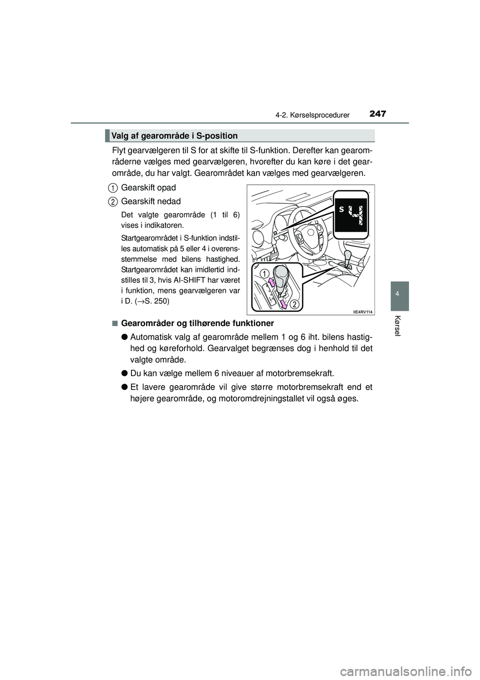 TOYOTA RAV4 2015  Brugsanvisning (in Danish) 2474-2. Kørselsprocedurer
4
Kørsel
OM42A79DK
Flyt gearvælgeren til S for at skifte til S-funktion. Derefter kan gearom-
råderne vælges med gearvælgeren, hvorefter du kan køre i det gear-
områd