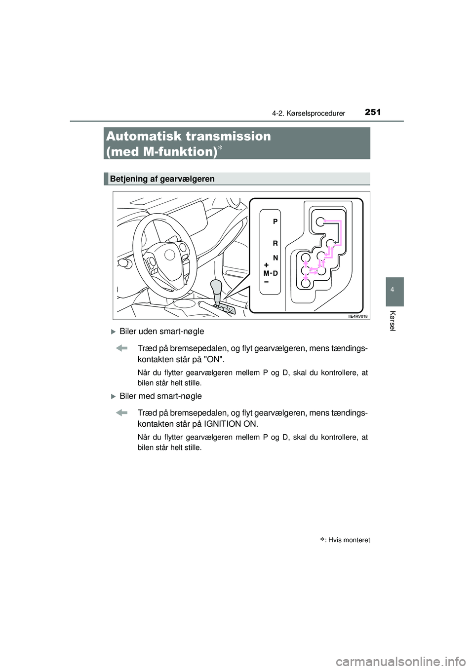 TOYOTA RAV4 2015  Brugsanvisning (in Danish) 251
4
4-2. Kørselsprocedurer
Kørsel
OM42A79DK
Automatisk transmission 
(med M-funktion)
∗
�XBiler uden smart-nøgleTræd på bremsepedalen, og flyt gearvælgeren, mens tændings-
kontakten står p
