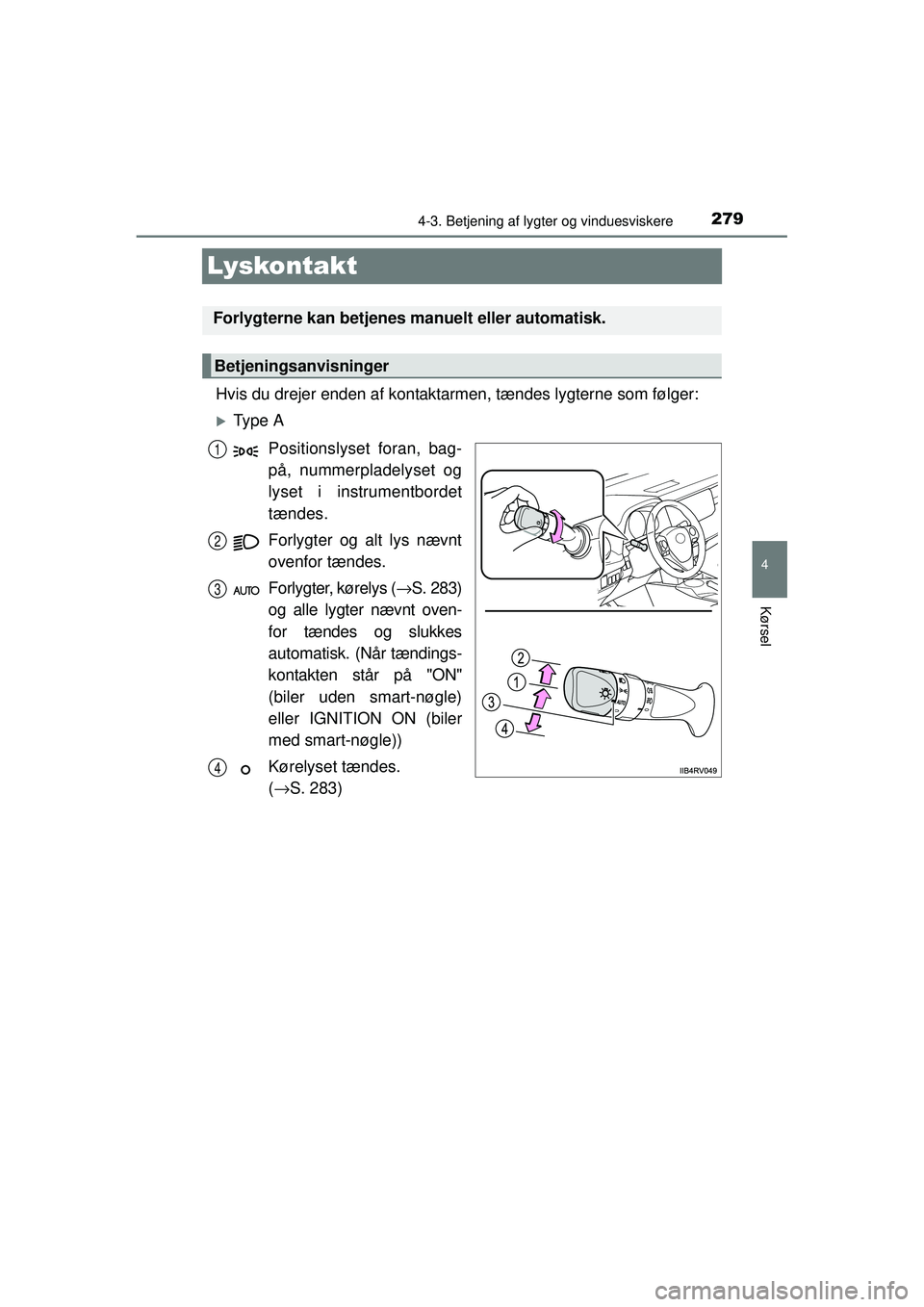TOYOTA RAV4 2015  Brugsanvisning (in Danish) 279
4
4-3. Betjening af lygter og vinduesviskere
Kørsel
OM42A79DK
Lyskontakt
Hvis du drejer enden af kontaktarmen, tændes lygterne som følger:
�XTy p e  A
Positionslyset foran, bag-
på, nummerplad