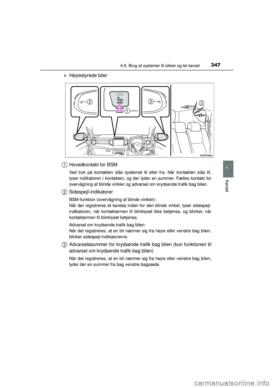 TOYOTA RAV4 2015  Brugsanvisning (in Danish) 3474-5. Brug af systemer til sikker og let kørsel
4
Kørsel
OM42A79DK
�XHøjrestyrede biler
Hovedkontakt for BSM
Ved tryk på kontakten slås systemet til eller fra. Når kontakten slås til,
lyser i