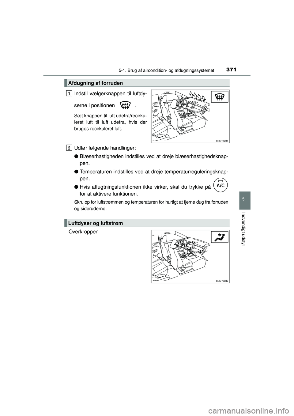 TOYOTA RAV4 2015  Brugsanvisning (in Danish) 3715-1. Brug af aircondition- og afdugningssystemet
5
Indvendigt udstyr
OM42A79DK
Indstil vælgerknappen til luftdy-
serne i positionen  .
Sæt knappen til luft udefra/recirku-
leret luft til luft ude
