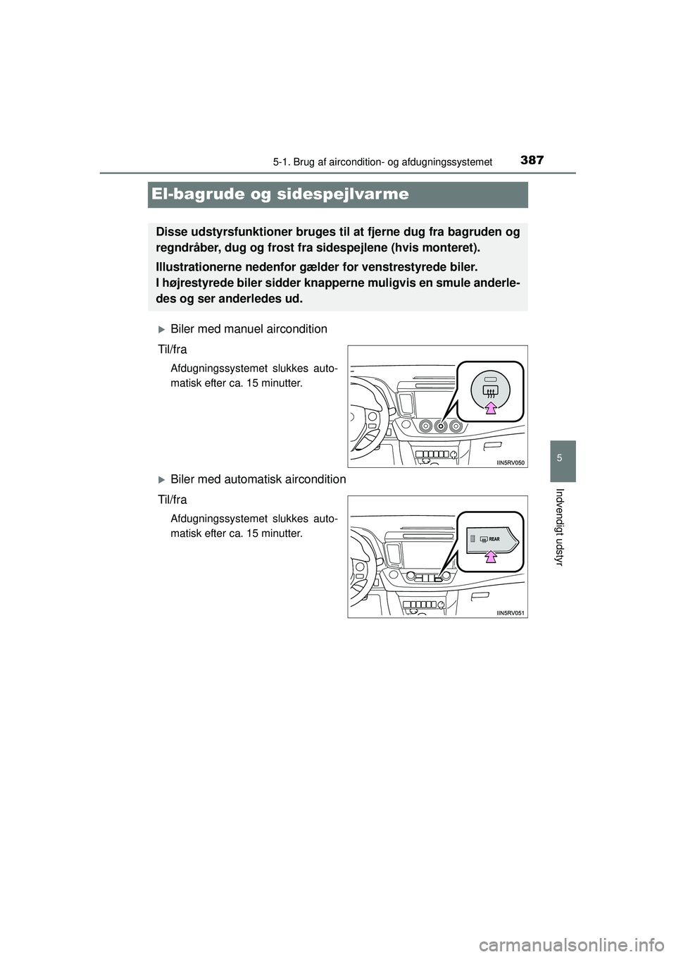 TOYOTA RAV4 2015  Brugsanvisning (in Danish) 387
5
5-1. Brug af aircondition- og afdugningssystemet
Indvendigt udstyr
OM42A79DK
El-bagrude og sidespejlvarme
�XBiler med manuel aircondition
Til/fra
Afdugningssystemet slukkes auto-
matisk efter ca