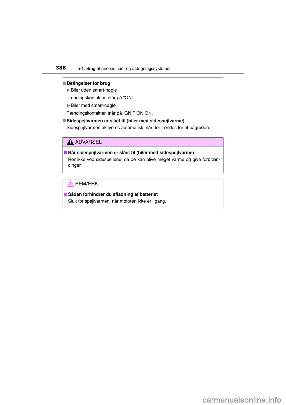 TOYOTA RAV4 2015  Brugsanvisning (in Danish) 3885-1. Brug af aircondition- og afdugningssystemet
OM42A79DK
■Betingelser for brug
�XBiler uden smart-nøgle
Tændingskontakten står på "ON".
�XBiler med smart-nøgle
Tændingskontakten står på