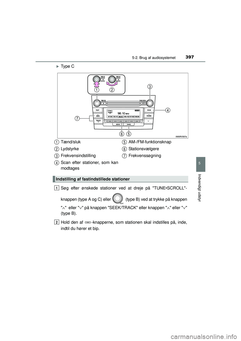 TOYOTA RAV4 2015  Brugsanvisning (in Danish) 3975-2. Brug af audiosystemet
5
Indvendigt udstyr
OM42A79DK
�XTy p e  C
Søg efter ønskede stationer ved at dreje på "TUNE•SCROLL"-
knappen (type A og C) eller   (type B) ved at trykke på knappen