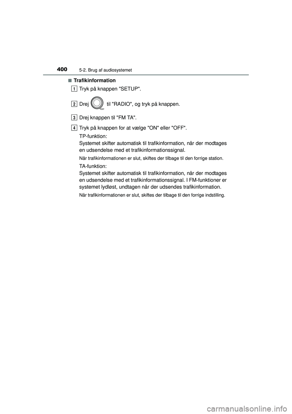 TOYOTA RAV4 2015  Brugsanvisning (in Danish) 4005-2. Brug af audiosystemet
OM42A79DK■
Trafikinformation
Tryk på knappen "SETUP".
Drej   til "RADIO", og tryk på knappen.
Drej knappen til "FM TA".
Tryk på knappen for at vælge "ON" eller "OFF