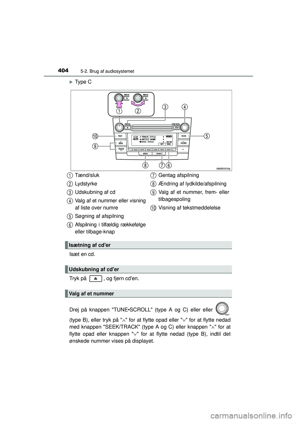TOYOTA RAV4 2015  Brugsanvisning (in Danish) 4045-2. Brug af audiosystemet
OM42A79DK
�XTy p e  C
Isæt en cd.
Tryk på  , og fjern cden.
Drej på knappen "TUNE•SCROLL" (type A og C) eller eller 
(type B), eller tryk på " ∧" for at flytte o