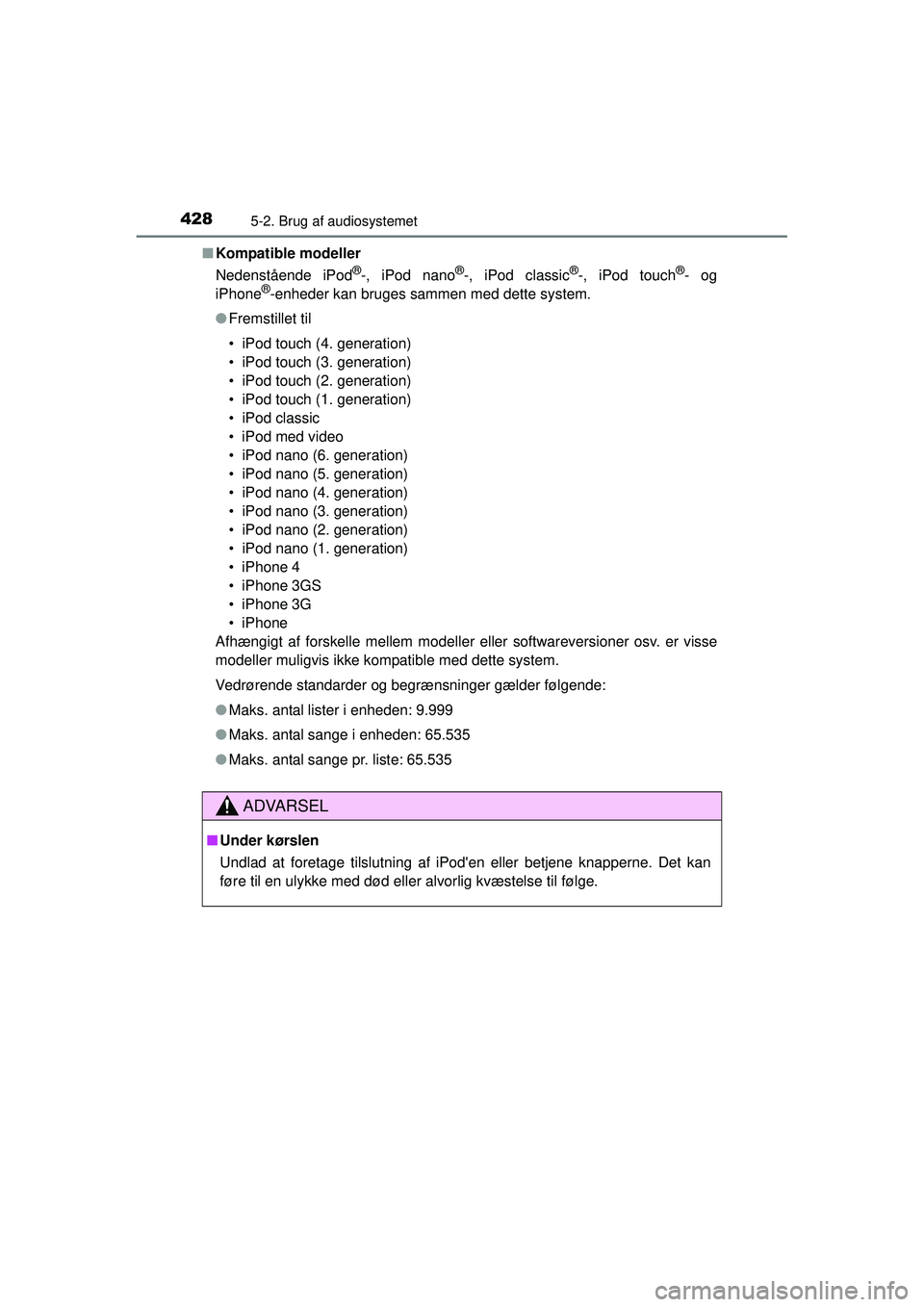 TOYOTA RAV4 2015  Brugsanvisning (in Danish) 4285-2. Brug af audiosystemet
OM42A79DK■
Kompatible modeller
Nedenstående iPod
®-, iPod nano®-, iPod classic®-, iPod touch®- og
iPhone®-enheder kan bruges sammen med dette system.
● Fremstil
