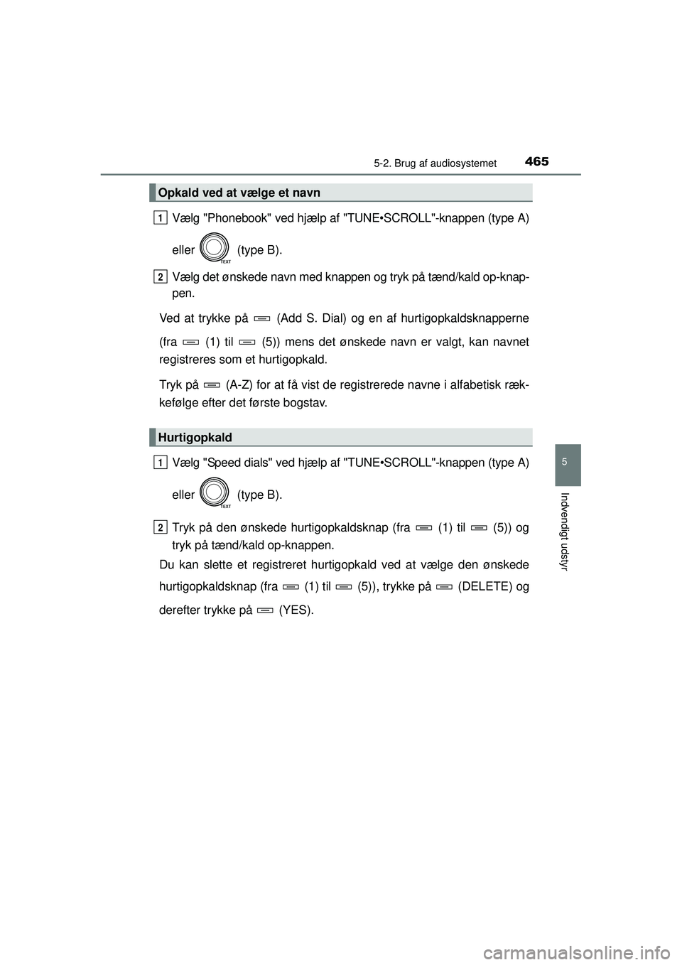 TOYOTA RAV4 2015  Brugsanvisning (in Danish) 4655-2. Brug af audiosystemet
5
Indvendigt udstyr
OM42A79DK
Vælg "Phonebook" ved hjælp af "TUNE•SCROLL"-knappen (type A)
eller  (type B).
Vælg det ønskede navn med knappen og tryk på tænd/kald