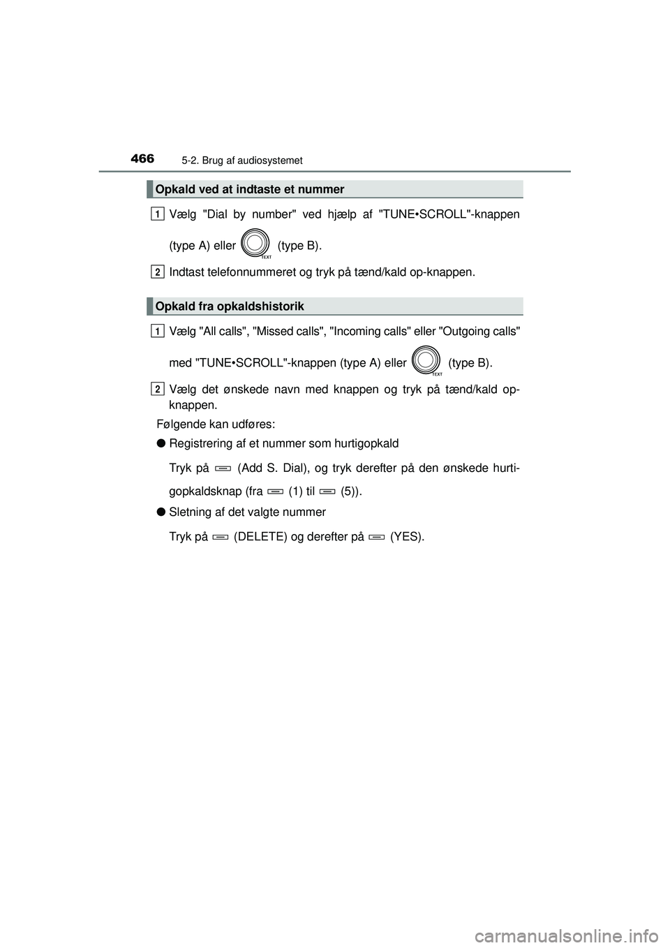 TOYOTA RAV4 2015  Brugsanvisning (in Danish) 4665-2. Brug af audiosystemet
OM42A79DK
Vælg "Dial by number" ved hjælp af "TUNE•SCROLL"-knappen
(type A) eller   (type B).
Indtast telefonnummeret og tryk på tænd/kald op-knappen.
Vælg "All ca