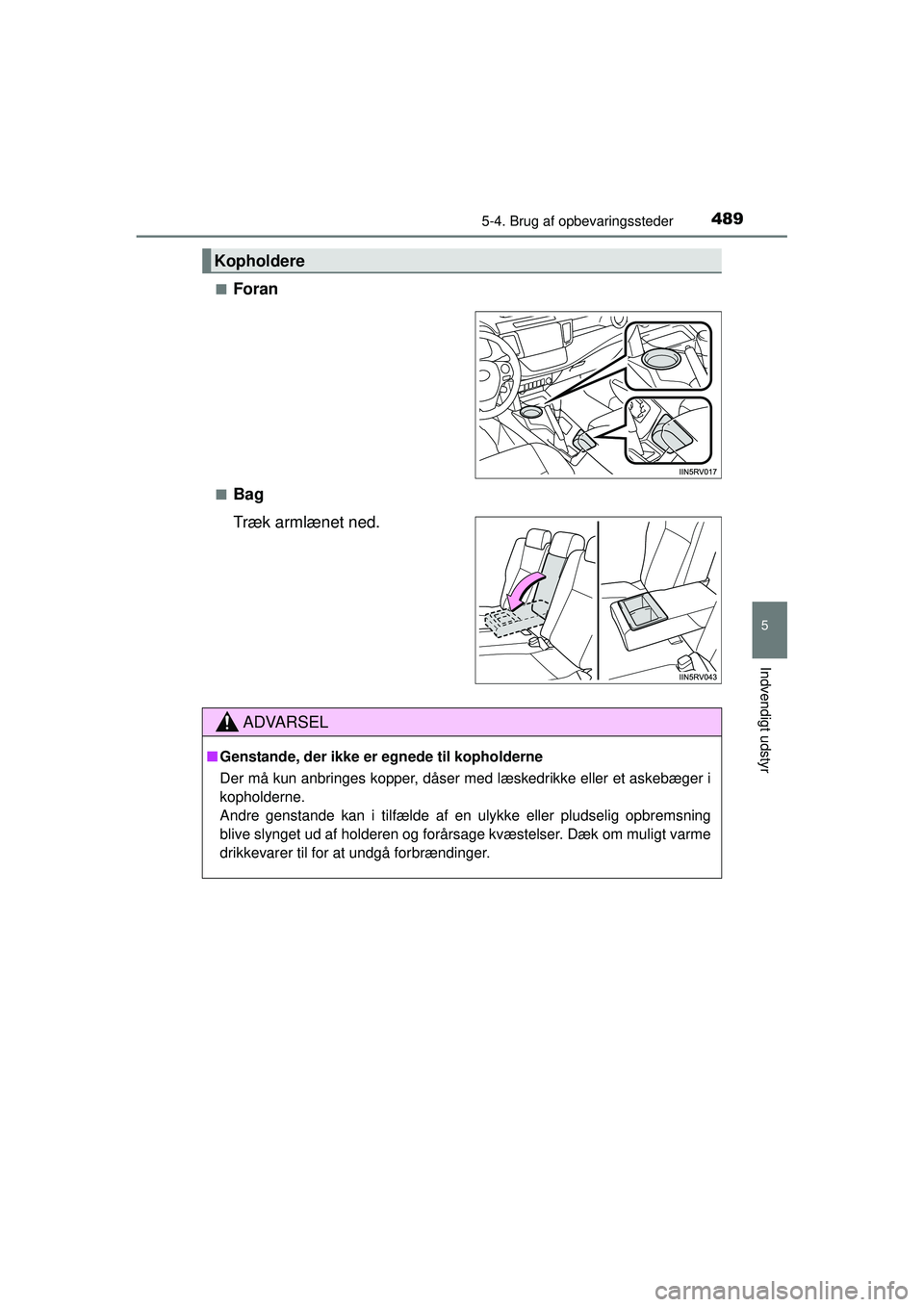 TOYOTA RAV4 2015  Brugsanvisning (in Danish) 4895-4. Brug af opbevaringssteder
5
Indvendigt udstyr
OM42A79DK■
Foran
■Bag
Træk armlænet ned.
Kopholdere
ADVARSEL
■
Genstande, der ikke er egnede til kopholderne
Der må kun anbringes kopper,
