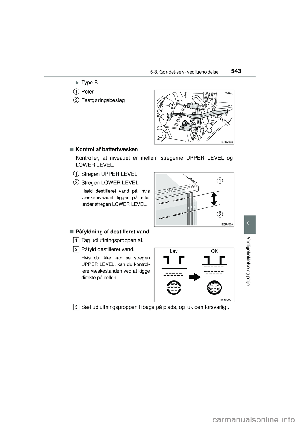 TOYOTA RAV4 2015  Brugsanvisning (in Danish) 5436-3. Gør-det-selv- vedligeholdelse
6
Vedligeholdelse og pleje
OM42A79DK
�XType B
Poler
Fastgøringsbeslag
■Kontrol af batterivæsken
Kontrollér, at niveauet er mellem stregerne UPPER LEVEL og
L