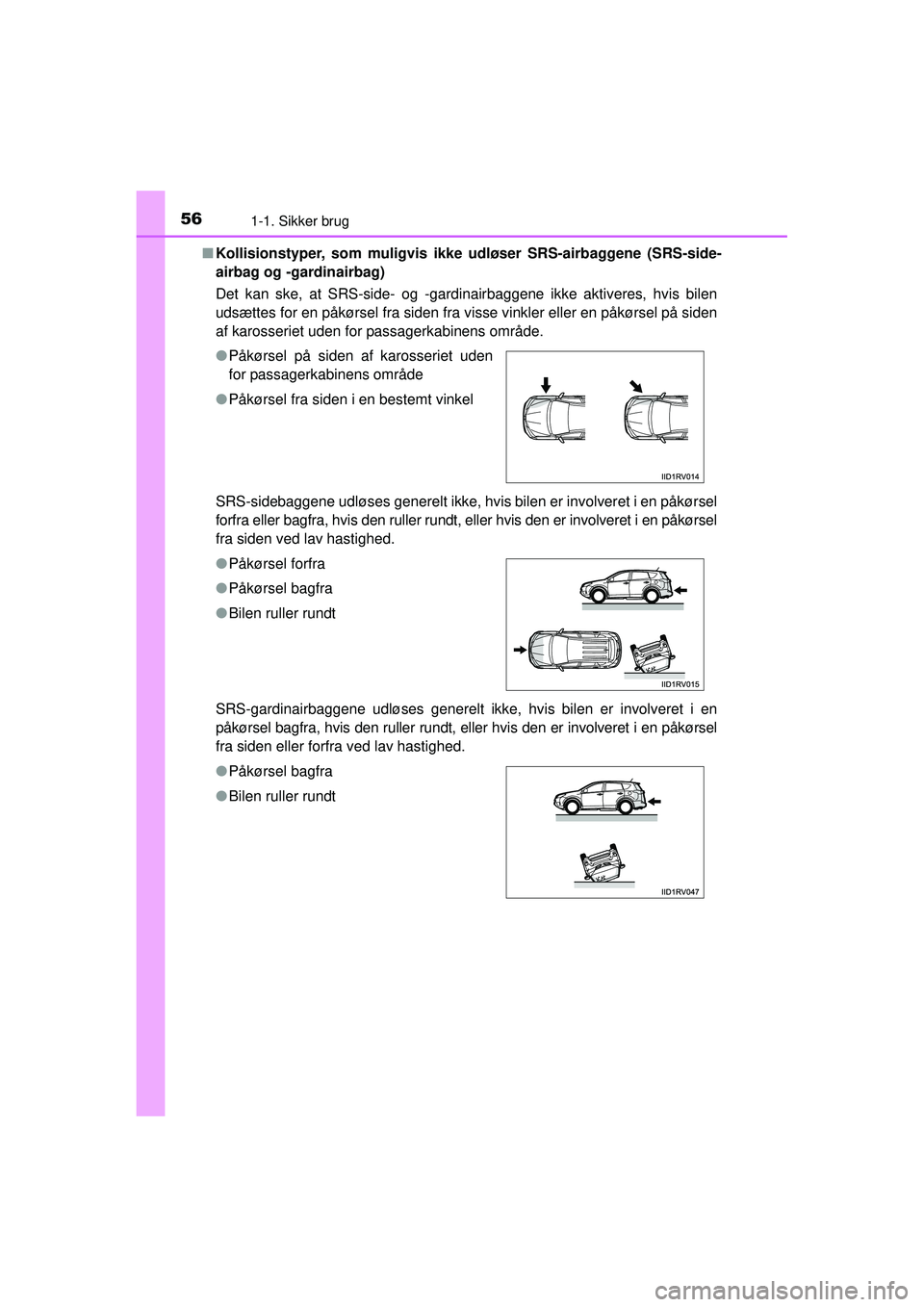 TOYOTA RAV4 2015  Brugsanvisning (in Danish) 561-1. Sikker brug
OM42A79DK■
Kollisionstyper, som muligvis ikke udløser SRS-airbaggene (SRS-side-
airbag og -gardinairbag)
Det kan ske, at SRS-side- og -gardinairbaggene ikke aktiveres, hvis bilen