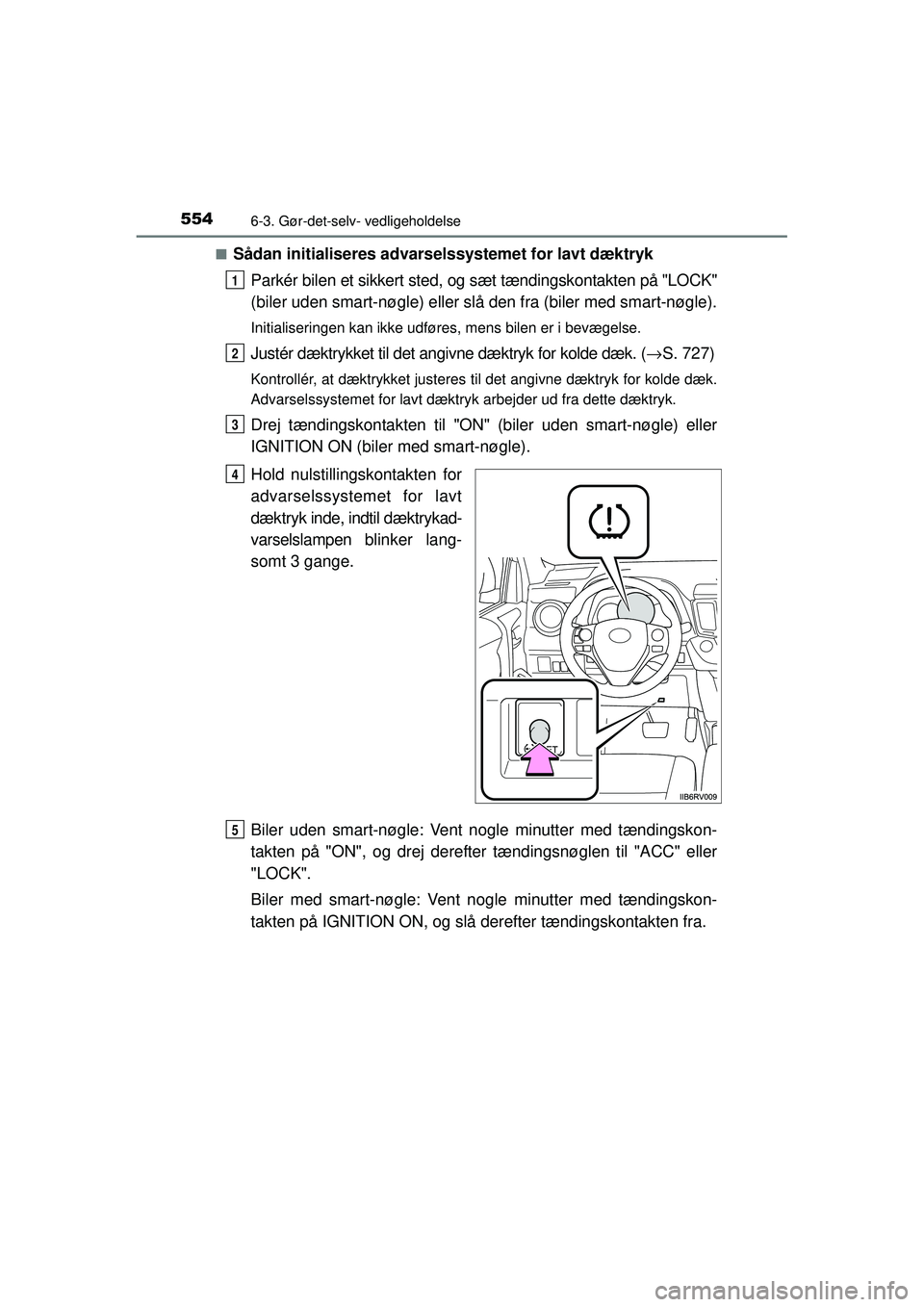 TOYOTA RAV4 2015 Brugsanvisning (in Danish) 5546-3. Gør-det-selv- vedligeholdelse
OM42A79DK■
Sådan initialiseres advarselssystemet for lavt dæktryk
Parkér bilen et sikkert sted, og sæt tændingskontakten på "LOCK"
(biler uden smart-nøg TOYOTA RAV4 2015 Brugsanvisning (in Danish) 5546-3. Gør-det-selv- vedligeholdelse
OM42A79DK■
Sådan initialiseres advarselssystemet for lavt dæktryk
Parkér bilen et sikkert sted, og sæt tændingskontakten på "LOCK"
(biler uden smart-nøg