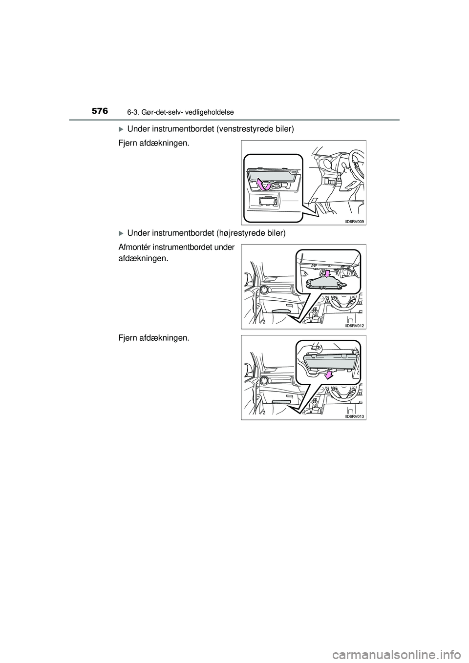 TOYOTA RAV4 2015  Brugsanvisning (in Danish) 5766-3. Gør-det-selv- vedligeholdelse
OM42A79DK
�XUnder instrumentbordet (venstrestyrede biler)
Fjern afdækningen.
�XUnder instrumentbordet (højrestyrede biler)
Afmontér instrumentbordet under
afd