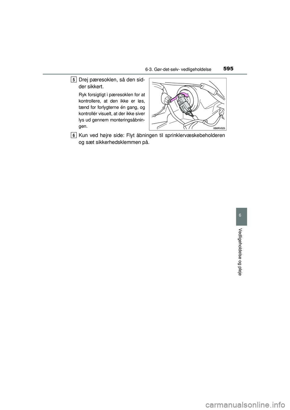 TOYOTA RAV4 2015  Brugsanvisning (in Danish) 5956-3. Gør-det-selv- vedligeholdelse
6
Vedligeholdelse og pleje
OM42A79DK
Drej pæresoklen, så den sid-
der sikkert.
Ryk forsigtigt i pæresoklen for at
kontrollere, at den ikke er løs,
tænd for 