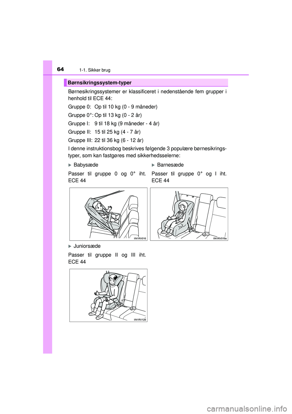 TOYOTA RAV4 2015  Brugsanvisning (in Danish) 641-1. Sikker brug
OM42A79DK
Børnesikringssystemer er klassificeret i nedenstående fem grupper i
henhold til ECE 44:
Gruppe 0: Op til 10 kg (0 - 9 måneder)
Gruppe 0
+: Op til 13 kg (0 - 2 år)
Grup