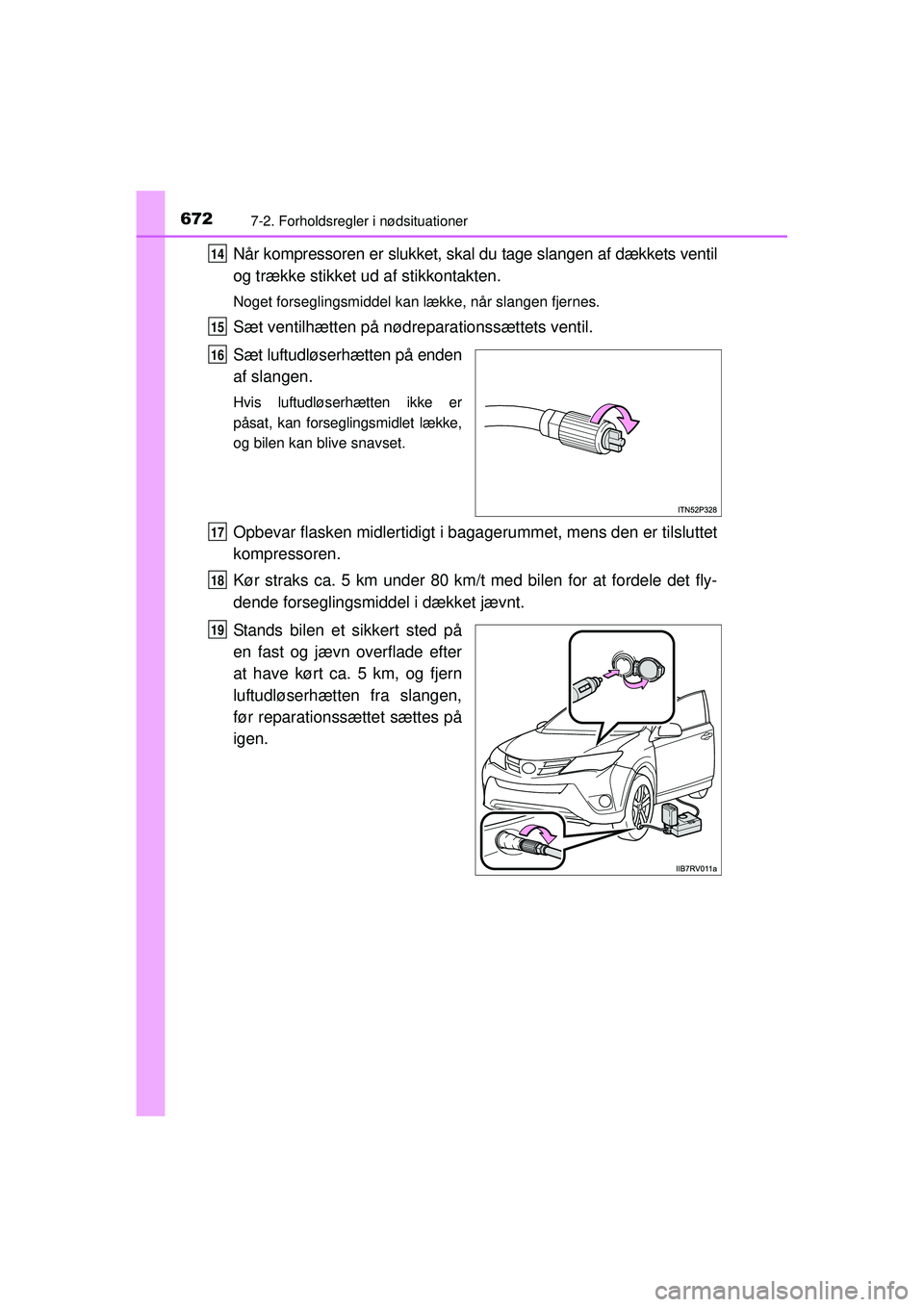 TOYOTA RAV4 2015  Brugsanvisning (in Danish) 6727-2. Forholdsregler i nødsituationer
OM42A79DK
Når kompressoren er slukket, skal du tage slangen af dækkets ventil
og trække stikket ud af stikkontakten.
Noget forseglingsmiddel kan lække, nå