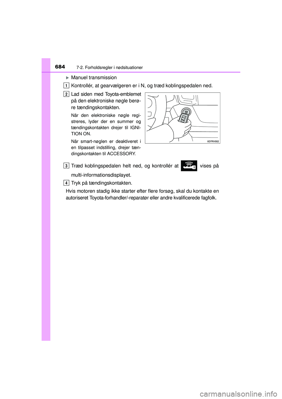 TOYOTA RAV4 2015  Brugsanvisning (in Danish) 6847-2. Forholdsregler i nødsituationer
OM42A79DK
�XManuel transmission
Kontrollér, at gearvælgeren er i N, og træd koblingspedalen ned.
Lad siden med Toyota-emblemet
på den elektroniske nøgle b