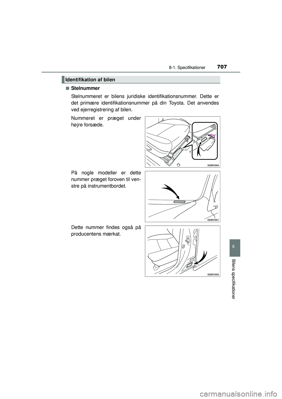 TOYOTA RAV4 2015  Brugsanvisning (in Danish) 707
8
8-1. Specifikationer
Bilens specifikationer
OM42A79DK■
Stelnummer
Stelnummeret er bilens juridisk
e identifikationsnummer. Dette er
det primære identifikationsnummer på din Toyota. Det anven
