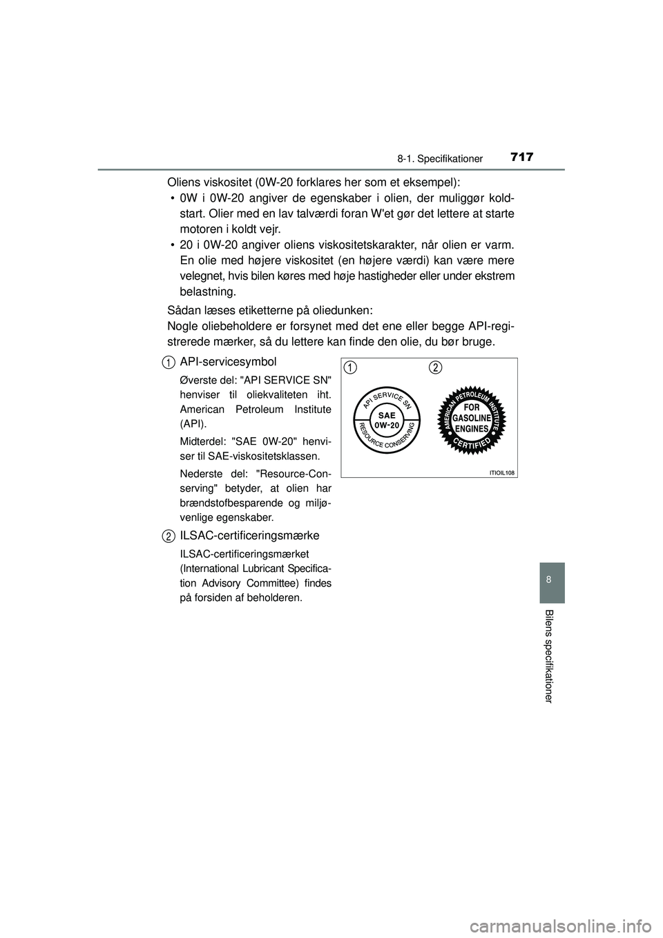TOYOTA RAV4 2015  Brugsanvisning (in Danish) 717
8
8-1. Specifikationer
Bilens specifikationer
OM42A79DK
Oliens viskositet (0W-20 forklares her som et eksempel):• 0W i 0W-20 angiver de egenskaber i olien, der muliggør kold- start. Olier med e