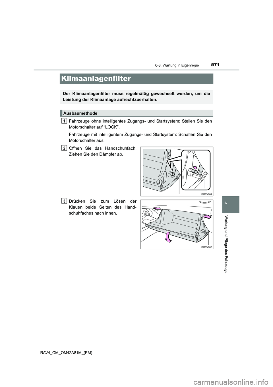 TOYOTA RAV4 2015  Betriebsanleitungen (in German) 571
6
6-3. Wartung in Eigenregie
Wartung und Pflege des Fahrzeugs
RAV4_OM_OM42A81M_(EM)
Klimaanlagenfilter
Fahrzeuge ohne intelligentes Zugangs- und Startsystem: Stellen Sie den
Motorschalter auf “L