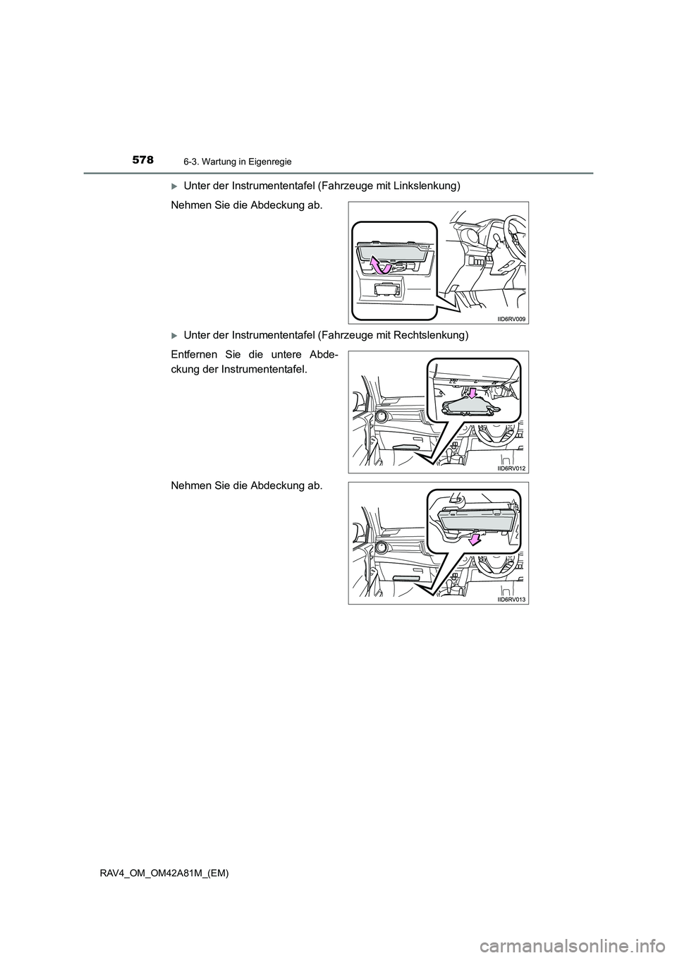 TOYOTA RAV4 2015  Betriebsanleitungen (in German) 5786-3. Wartung in Eigenregie
RAV4_OM_OM42A81M_(EM)
�XUnter der Instrumententafel (Fahrzeuge mit Linkslenkung)
Nehmen Sie die Abdeckung ab.
�XUnter der Instrumententafel (Fahrzeuge mit Rechtslenkung)
