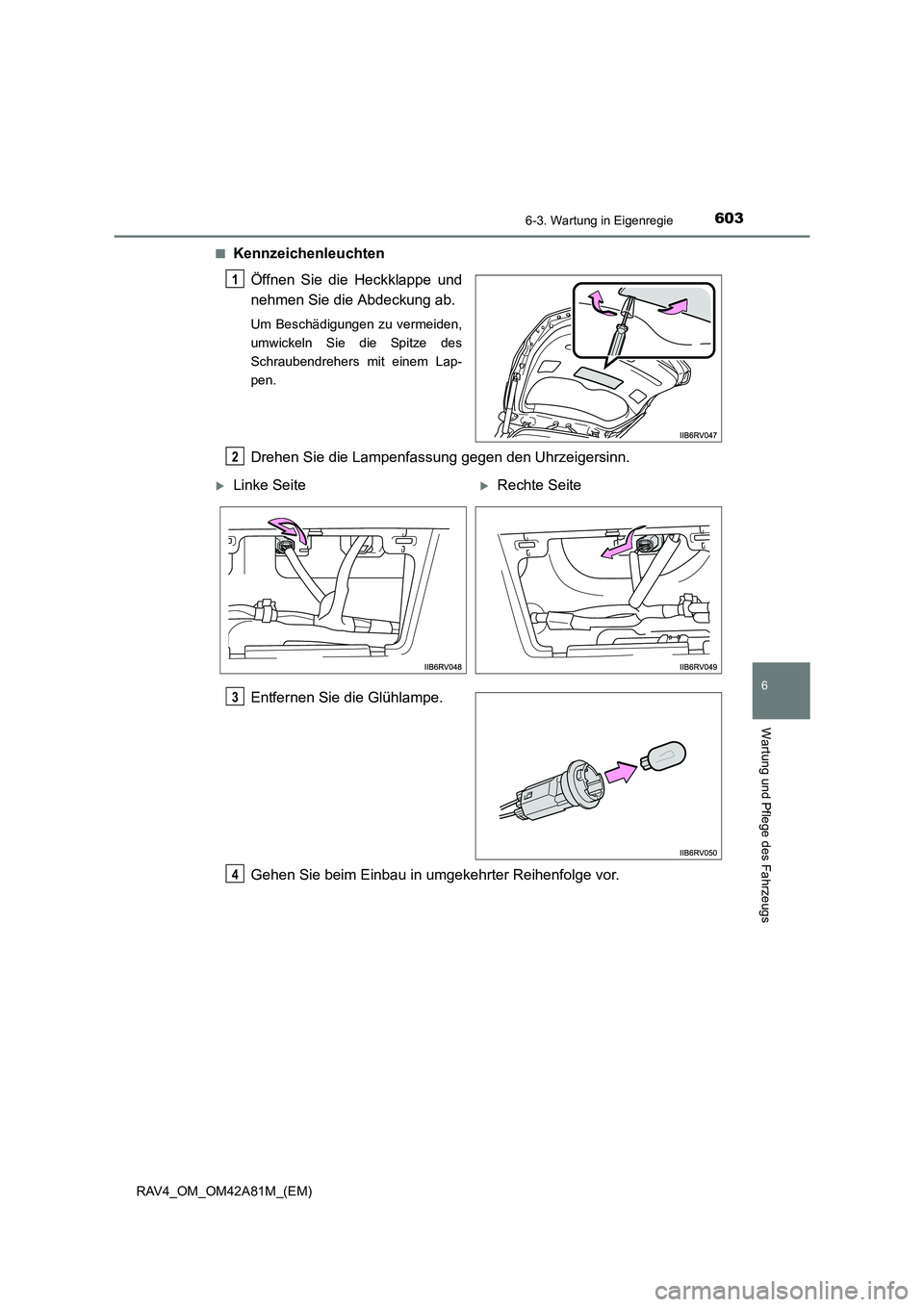 TOYOTA RAV4 2015 Betriebsanleitungen (in German) 6036-3. Wartung in Eigenregie
6
Wartung und Pflege des Fahrzeugs
RAV4_OM_OM42A81M_(EM)■
Kennzeichenleuchten
Öffnen Sie die Heckklappe und
nehmen Sie die Abdeckung ab.
Um Beschädigungen zu vermeide TOYOTA RAV4 2015 Betriebsanleitungen (in German) 6036-3. Wartung in Eigenregie
6
Wartung und Pflege des Fahrzeugs
RAV4_OM_OM42A81M_(EM)■
Kennzeichenleuchten
Öffnen Sie die Heckklappe und
nehmen Sie die Abdeckung ab.
Um Beschädigungen zu vermeide