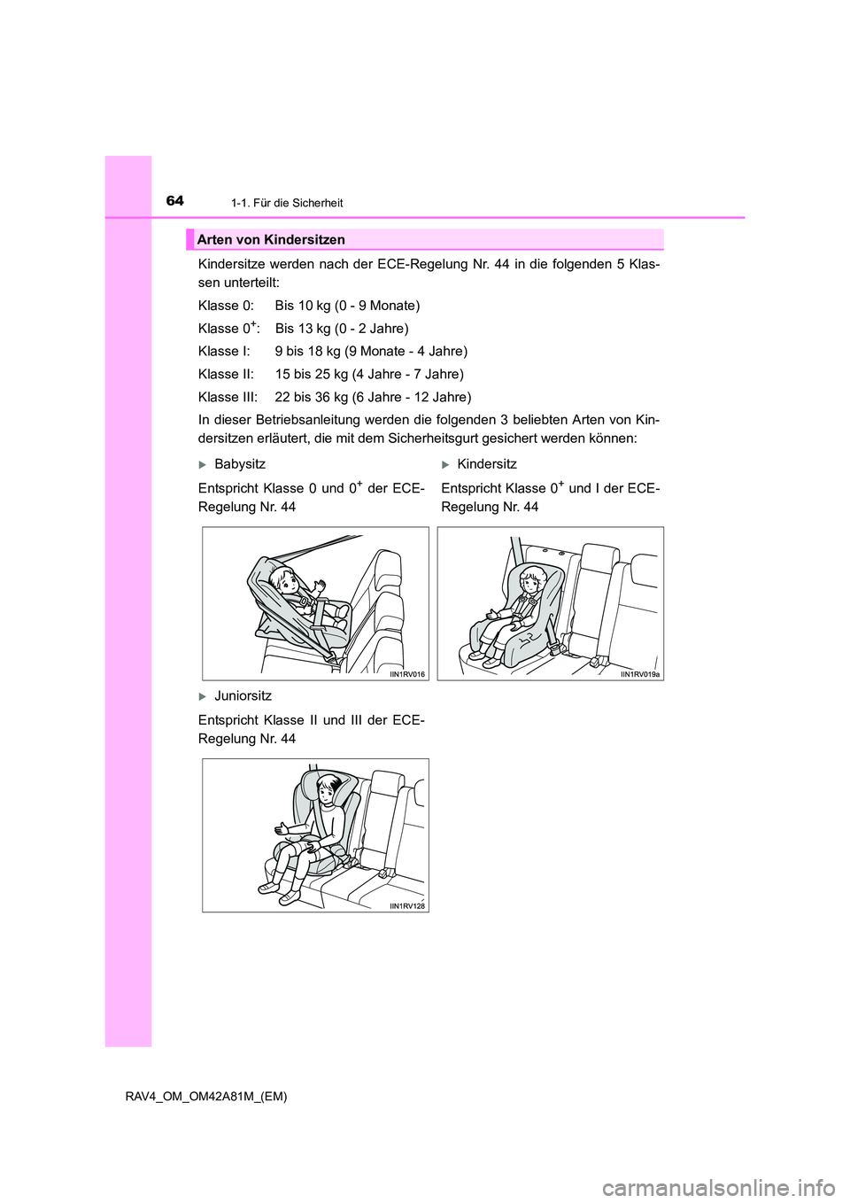 TOYOTA RAV4 2015 Betriebsanleitungen (in German) 641-1. Für die Sicherheit
RAV4_OM_OM42A81M_(EM)
Kindersitze werden nach der ECE-Regelung Nr. 44 in die folgenden 5 Klas-
sen unterteilt:
Klasse 0: Bis 10 kg (0 - 9 Monate)
Klasse 0
+: Bis 13 kg (0 - TOYOTA RAV4 2015 Betriebsanleitungen (in German) 641-1. Für die Sicherheit
RAV4_OM_OM42A81M_(EM)
Kindersitze werden nach der ECE-Regelung Nr. 44 in die folgenden 5 Klas-
sen unterteilt:
Klasse 0: Bis 10 kg (0 - 9 Monate)
Klasse 0
+: Bis 13 kg (0 -