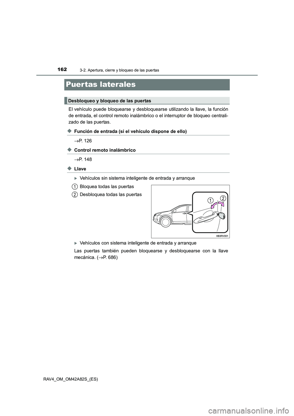 TOYOTA RAV4 2015  Manual del propietario (in Spanish) 1623-2. Apertura, cierre y bloqueo de las puertas
RAV4_OM_OM42A82S_(ES)
Puertas laterales
El vehículo puede bloquearse y desbloquearse utilizando la llave, la función
de entrada, el control remoto i