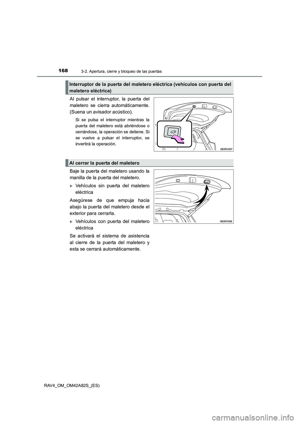 TOYOTA RAV4 2015  Manual del propietario (in Spanish) 1683-2. Apertura, cierre y bloqueo de las puertas
RAV4_OM_OM42A82S_(ES)
Al pulsar el interruptor, la puerta del
maletero se cierra automáticamente.
(Suena un avisador acústico).
Si se pulsa el inter